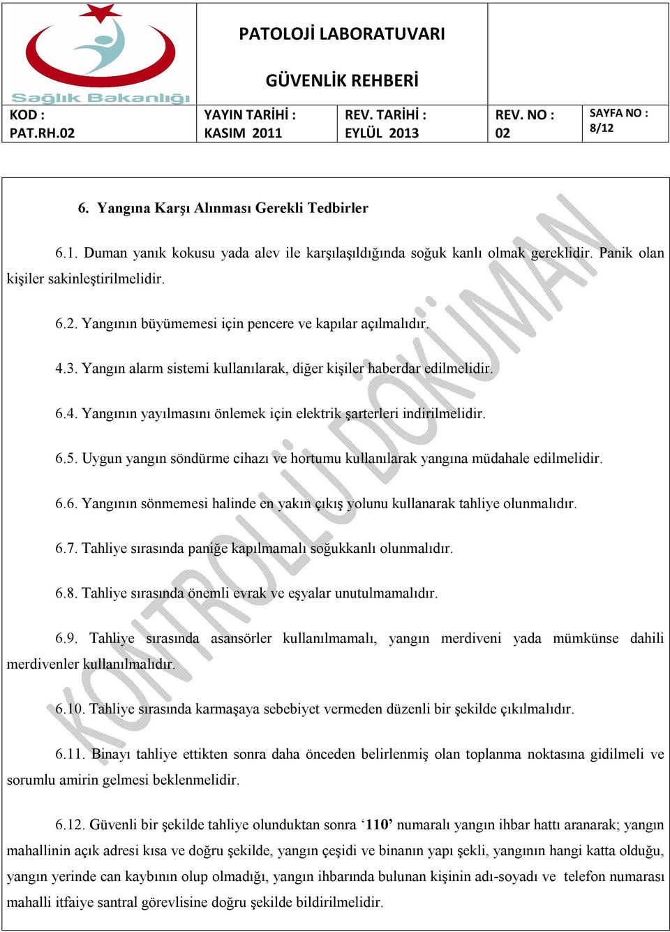 Uygun yangın söndürme cihazı ve hortumu kullanılarak yangına müdahale edilmelidir. 6.6. Yangının sönmemesi halinde en yakın çıkış yolunu kullanarak tahliye olunmalıdır. 6.7.