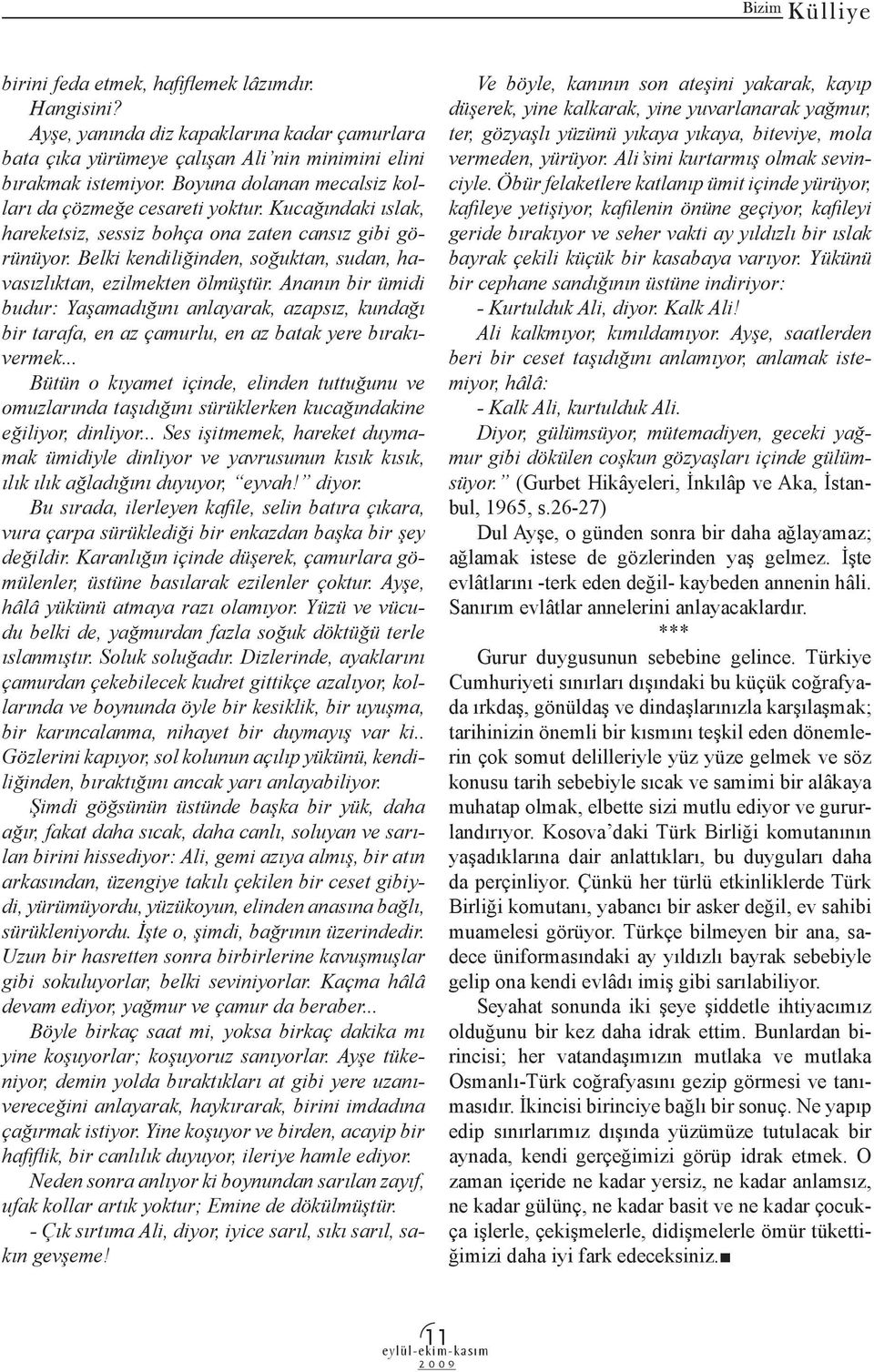 Belki kendiliğinden, soğuktan, sudan, havasızlıktan, ezilmekten ölmüştür. Ananın bir ümidi budur: Yaşamadığını anlayarak, azapsız, kundağı bir tarafa, en az ça murlu, en az batak yere bırakıvermek.