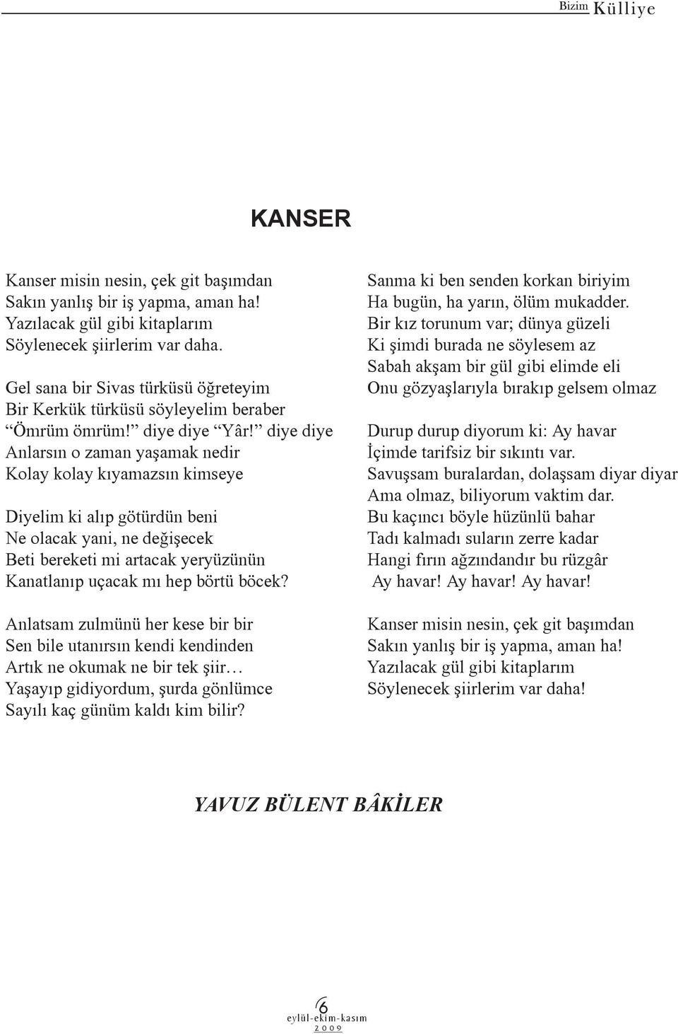 diye diye Anlarsın o zaman yaşamak nedir Kolay kolay kıyamazsın kimseye Diyelim ki alıp götürdün beni Ne olacak yani, ne değişecek Beti bereketi mi artacak yeryüzünün Kanatlanıp uçacak mı hep börtü