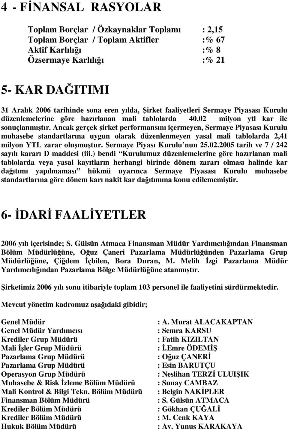 Ancak gerçek şirket performansını içermeyen, Sermaye Piyasası Kurulu muhasebe standartlarına uygun olarak düzenlenmeyen yasal mali tablolarda 2,41 milyon YTL zarar oluşmuştur.