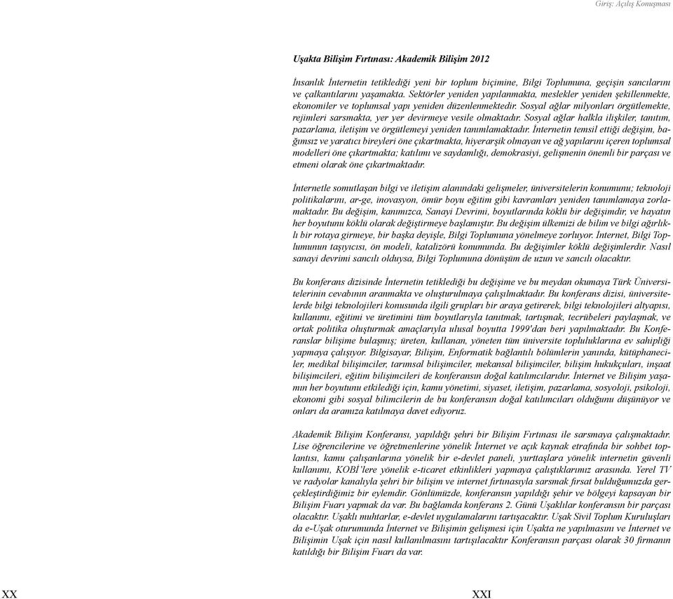 Sosyal ağlar milyonları örgütlemekte, rejimleri sarsmakta, yer yer devirmeye vesile olmaktadır. Sosyal ağlar halkla ilişkiler, tanıtım, pazarlama, iletişim ve örgütlemeyi yeniden tanımlamaktadır.