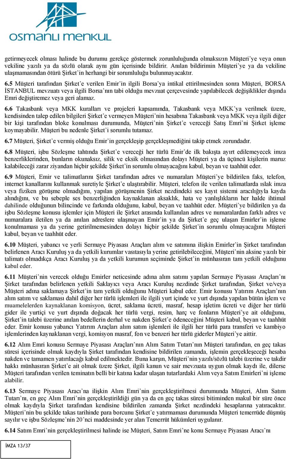 5 Müşteri tarafından Şirket e verilen Emir in ilgili Borsa ya intikal ettirilmesinden sonra Müşteri, BORSA İSTANBUL mevzuatı veya ilgili Borsa nın tabi olduğu mevzuat çerçevesinde yapılabilecek