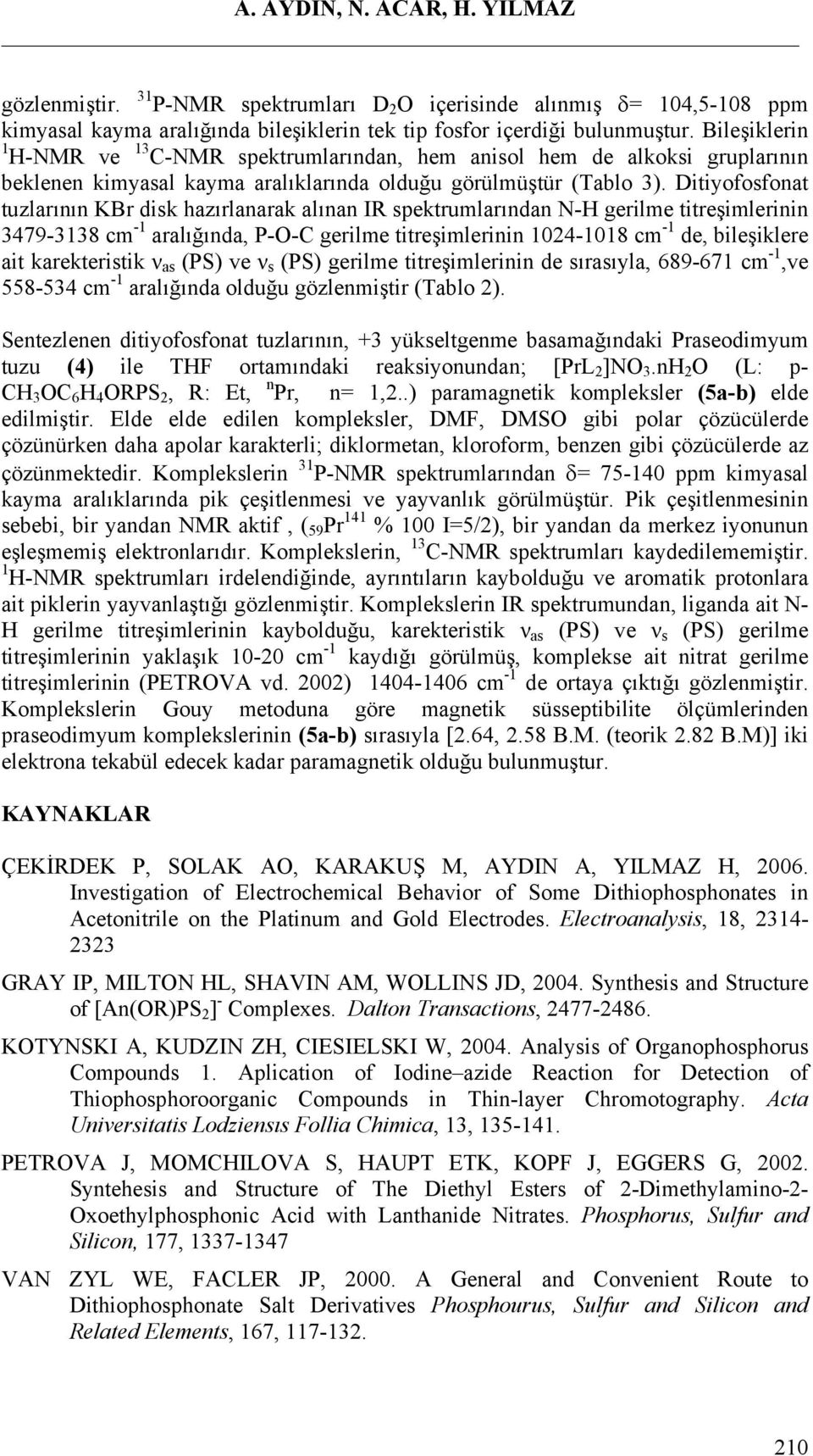 Ditiyofosfonat tuzlarının KBr disk hazırlanarak alınan IR spektrumlarından N-H gerilme titreşimlerinin 3479-3138 cm -1 aralığında, P-O-C gerilme titreşimlerinin 1024-1018 cm -1 de, bileşiklere ait