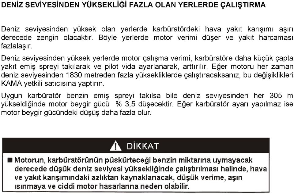 Deniz seviyesinden yüksek yerlerde motor çalışma verimi, karbüratöre daha küçük çapta yakıt emiş spreyi takılarak ve pilot vida ayarlanarak, arttırılır.