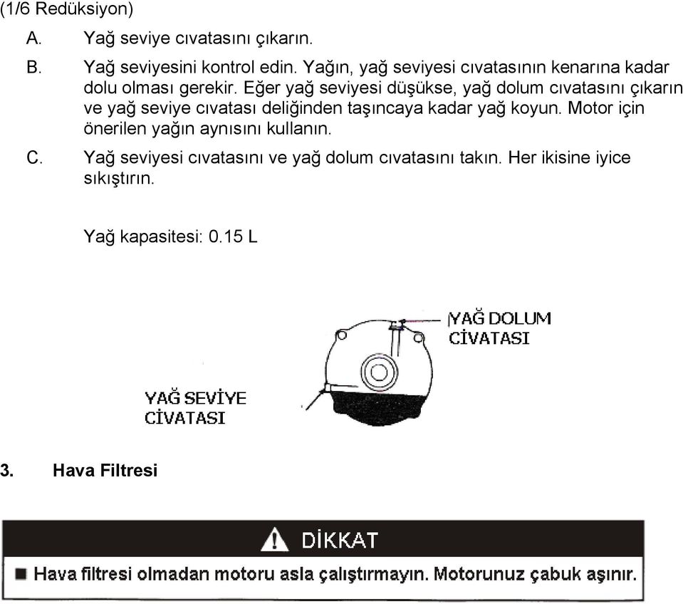 Eğer yağ seviyesi düşükse, yağ dolum cıvatasını çıkarın ve yağ seviye cıvatası deliğinden taşıncaya kadar yağ