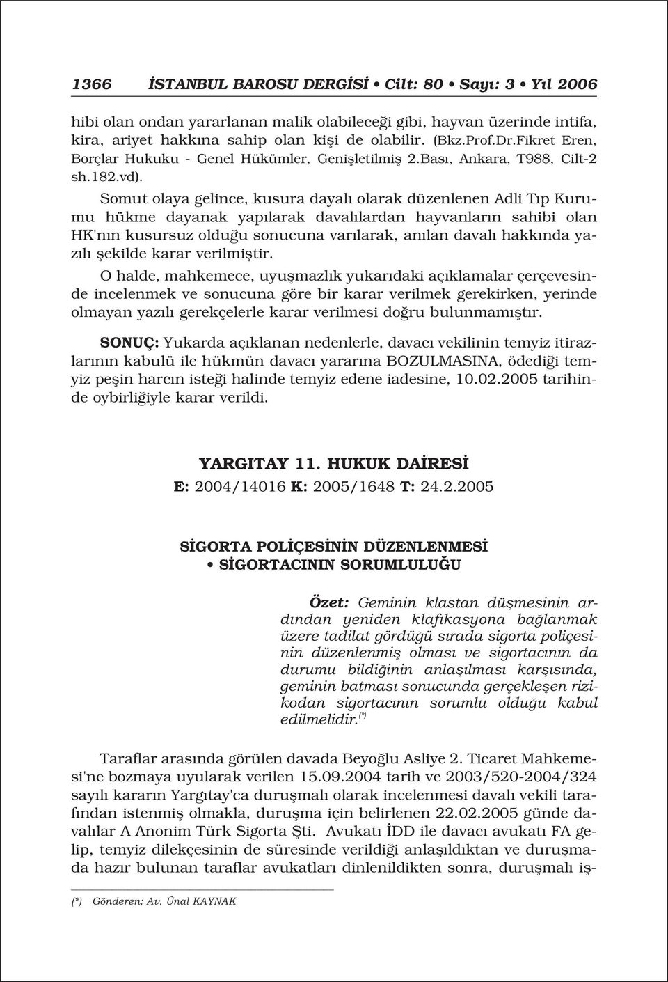 Somut olaya gelince, kusura dayal olarak düzenlenen Adli T p Kurumu hükme dayanak yap larak daval lardan hayvanlar n sahibi olan HK'n n kusursuz oldu u sonucuna var larak, an lan daval hakk nda yaz l