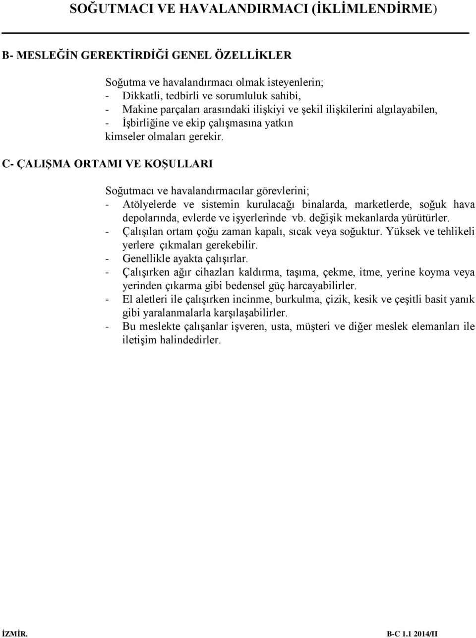 C- ÇALIŞMA ORTAMI VE KOŞULLARI Soğutmacı ve havalandırmacılar görevlerini; - Atölyelerde ve sistemin kurulacağı binalarda, marketlerde, soğuk hava depolarında, evlerde ve işyerlerinde vb.