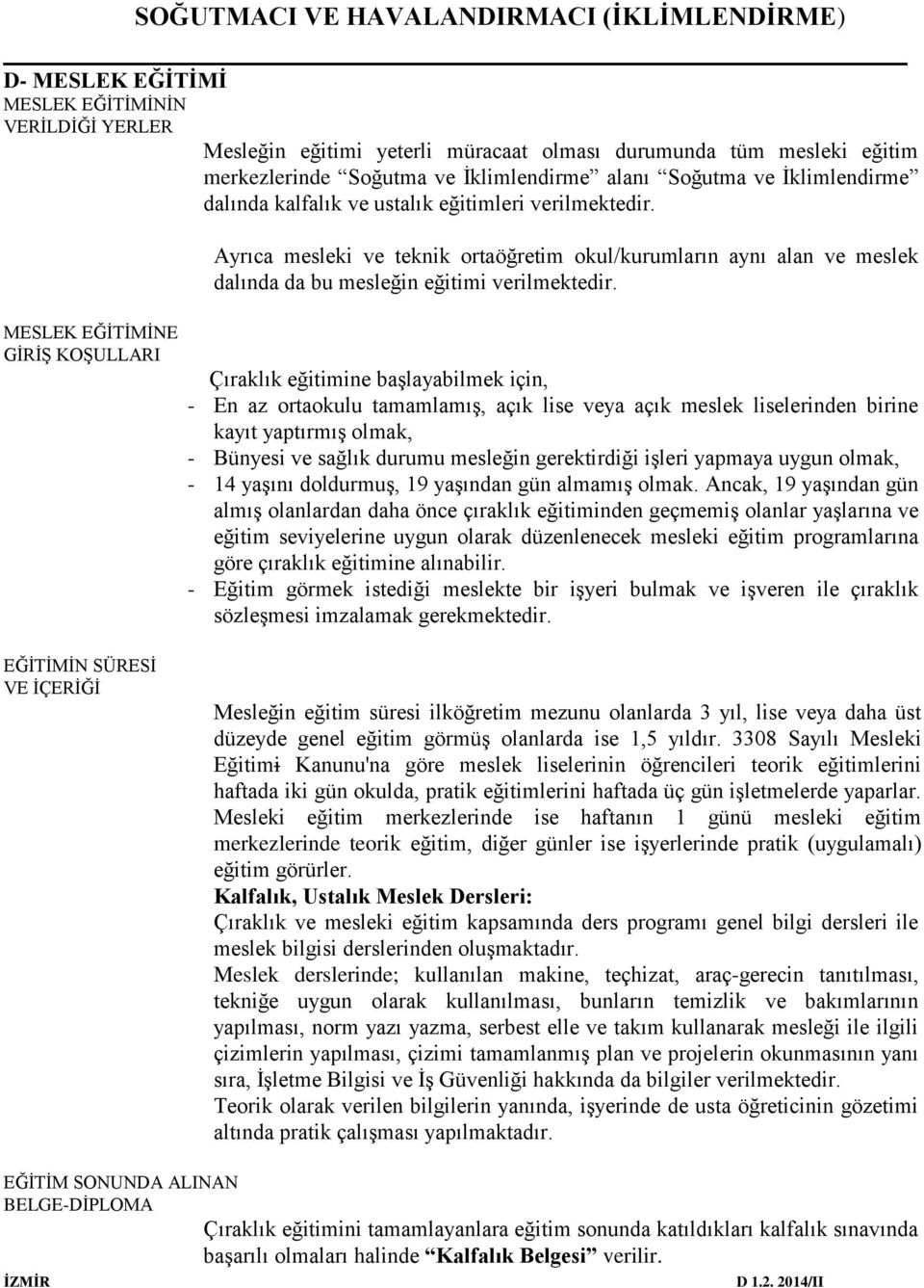 MESLEK EĞİTİMİNE GİRİŞ KOŞULLARI Çıraklık eğitimine başlayabilmek için, - En az ortaokulu tamamlamış, açık lise veya açık meslek liselerinden birine kayıt yaptırmış olmak, - Bünyesi ve sağlık durumu