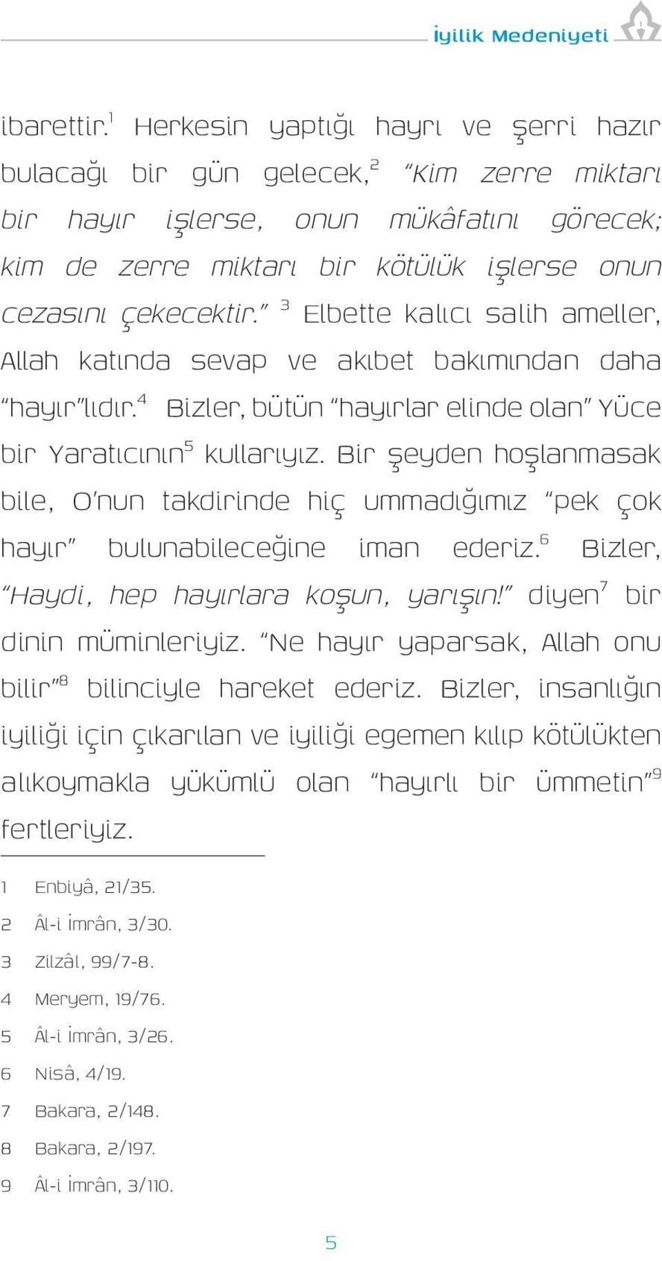 3 Elbette kalıcı salih ameller, Allah katında sevap ve akıbet bakımından daha hayır lıdır. 4 Bizler, bütün hayırlar elinde olan Yüce bir Yaratıcının 5 kullarıyız.