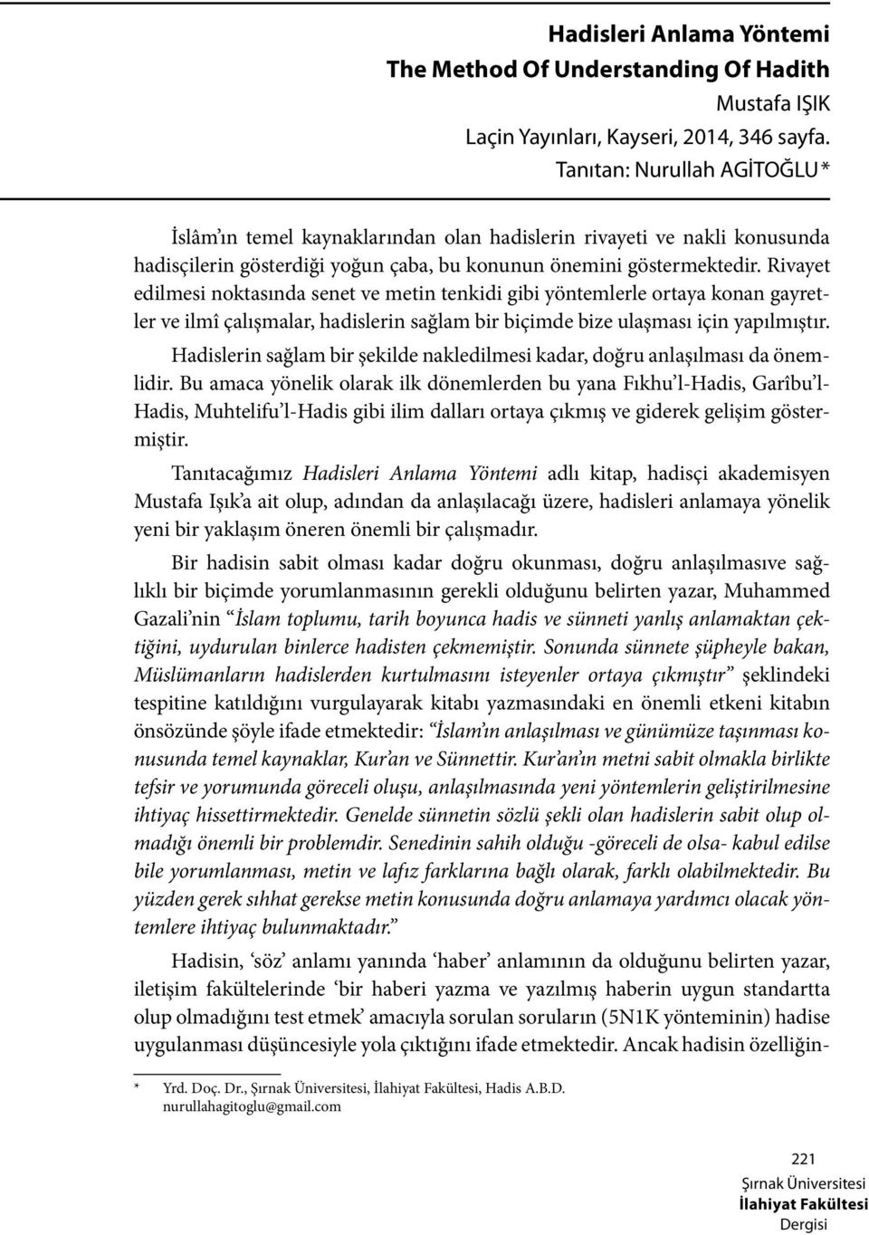 Rivayet edilmesi noktasında senet ve metin tenkidi gibi yöntemlerle ortaya konan gayretler ve ilmî çalışmalar, hadislerin sağlam bir biçimde bize ulaşması için yapılmıştır.