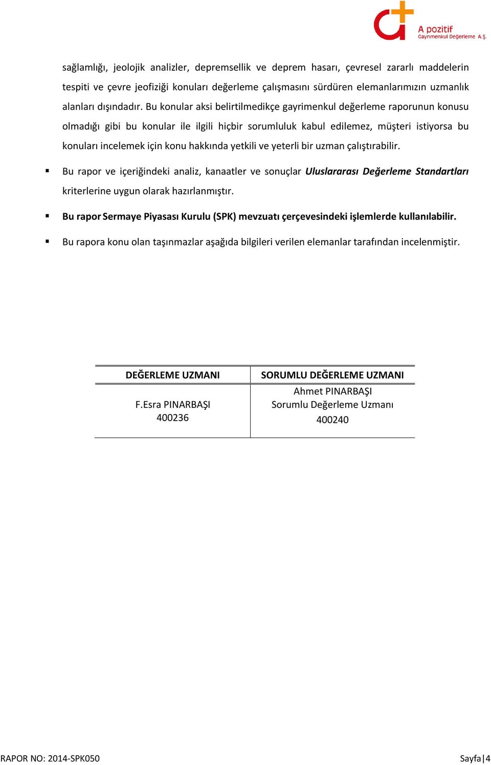 Bu konular aksi belirtilmedikçe gayrimenkul değerleme raporunun konusu olmadığı gibi bu konular ile ilgili hiçbir sorumluluk kabul edilemez, müşteri istiyorsa bu konuları incelemek için konu hakkında