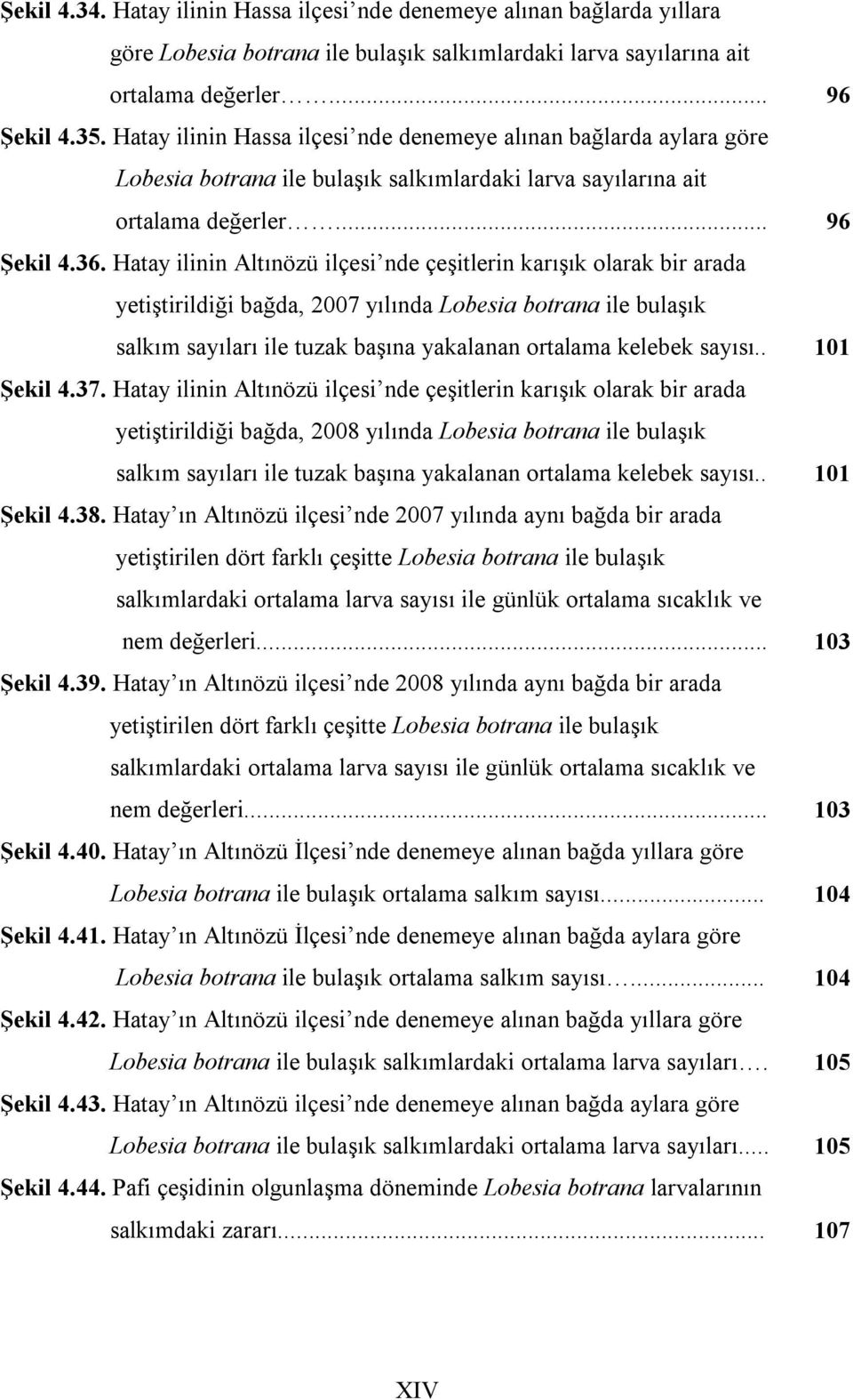 Hatay ilinin Altınözü ilçesi nde çeşitlerin karışık olarak bir arada yetiştirildiği bağda, 2007 yılında Lobesia botrana ile bulaşık salkım sayıları ile tuzak başına yakalanan ortalama kelebek sayısı.