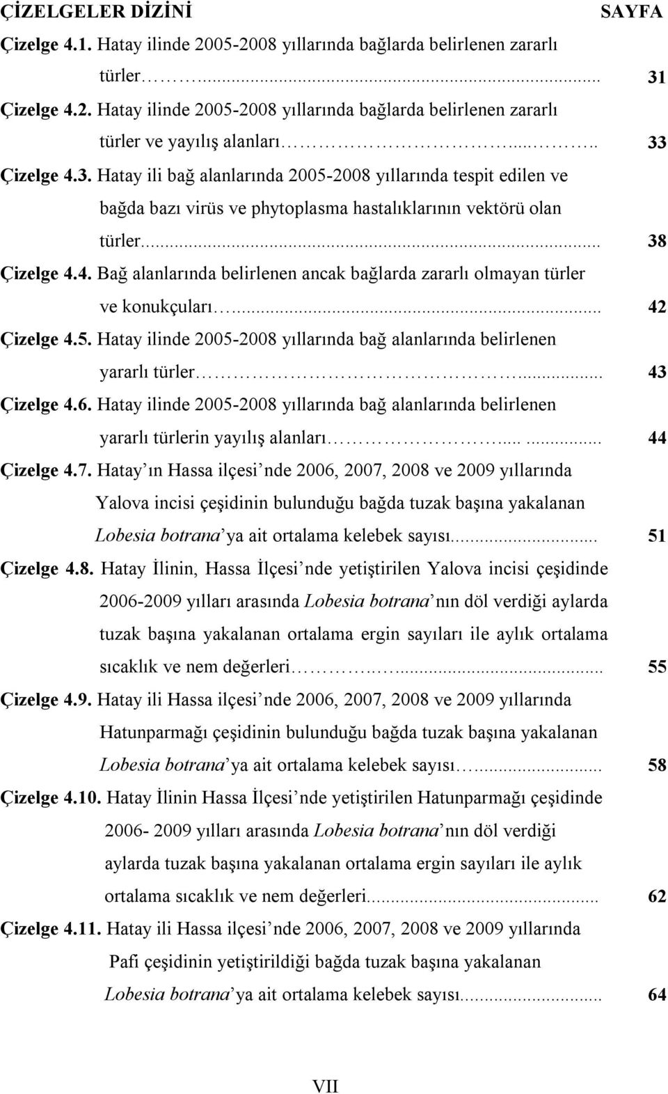 .. 42 Çizelge 4.5. Hatay ilinde 2005-2008 yıllarında bağ alanlarında belirlenen yararlı türler... 43 Çizelge 4.6.