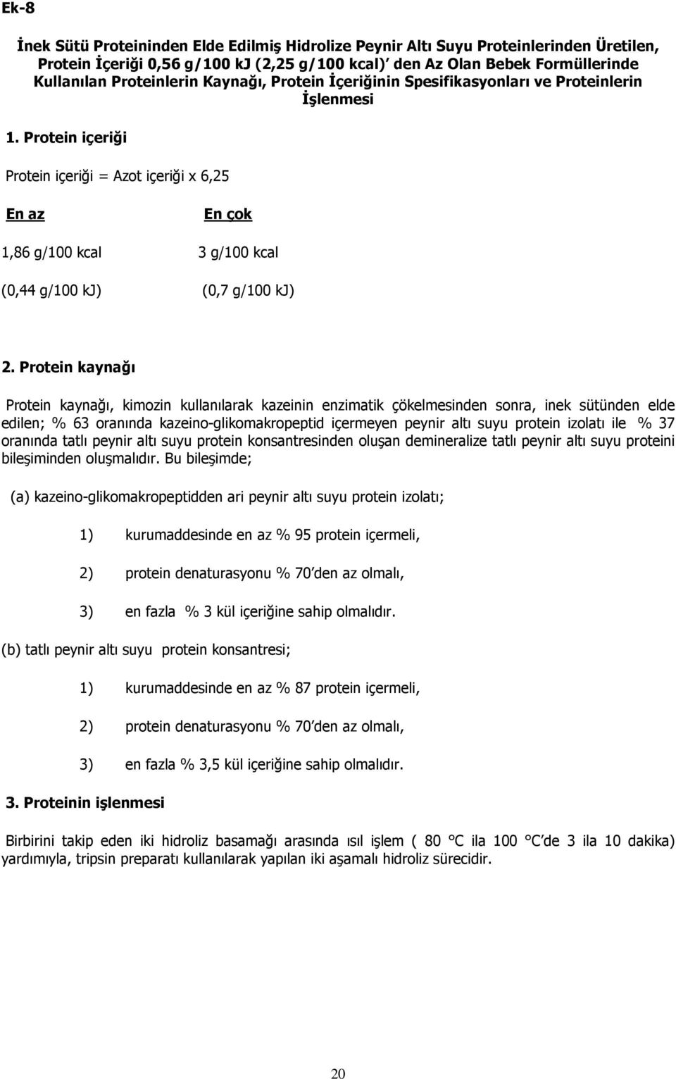 Protein kaynağı Protein kaynağı, kimozin kullanılarak kazeinin enzimatik çökelmesinden sonra, inek sütünden elde edilen; % 63 oranında kazeino-glikomakropeptid içermeyen peynir altı suyu protein
