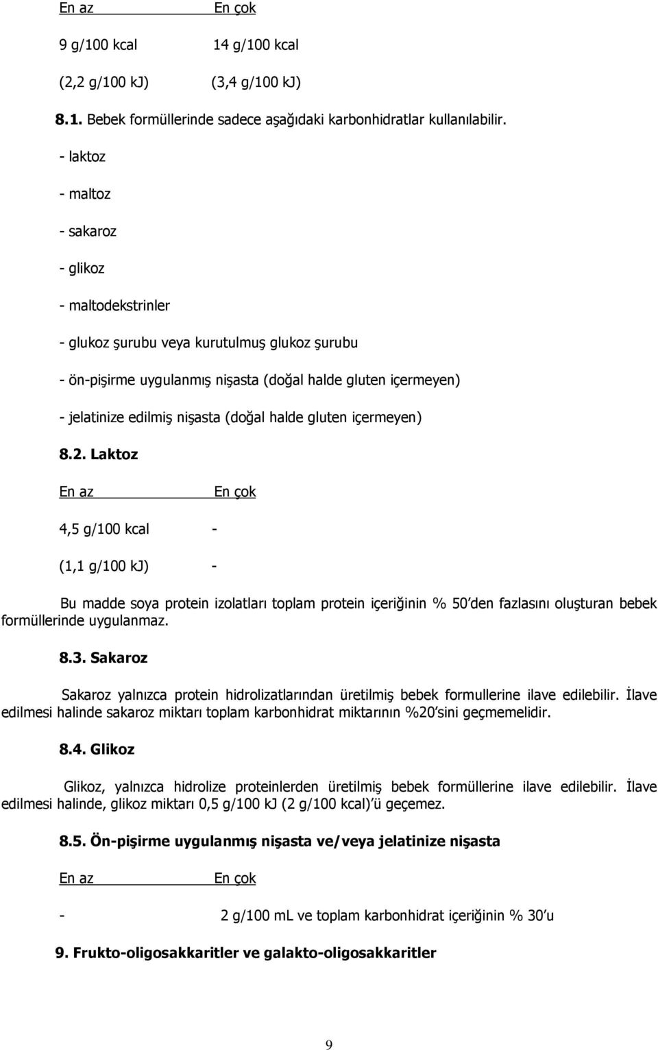 (doğal halde gluten içermeyen) 8.2. Laktoz 4,5 g/100 kcal - (1,1 g/100 kj) - Bu madde soya protein izolatları toplam protein içeriğinin % 50 den fazlasını oluşturan bebek formüllerinde uygulanmaz. 8.3.