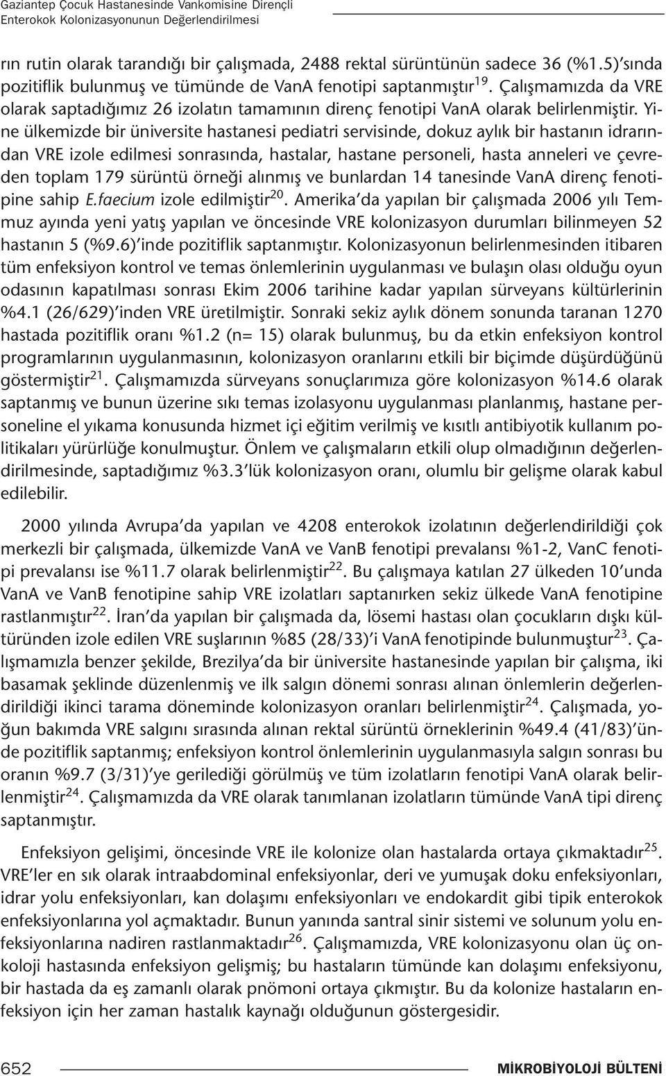 Yine ülkemizde bir üniversite hastanesi pediatri servisinde, dokuz aylık bir hastanın idrarından VRE izole edilmesi sonrasında, hastalar, hastane personeli, hasta anneleri ve çevreden toplam 179