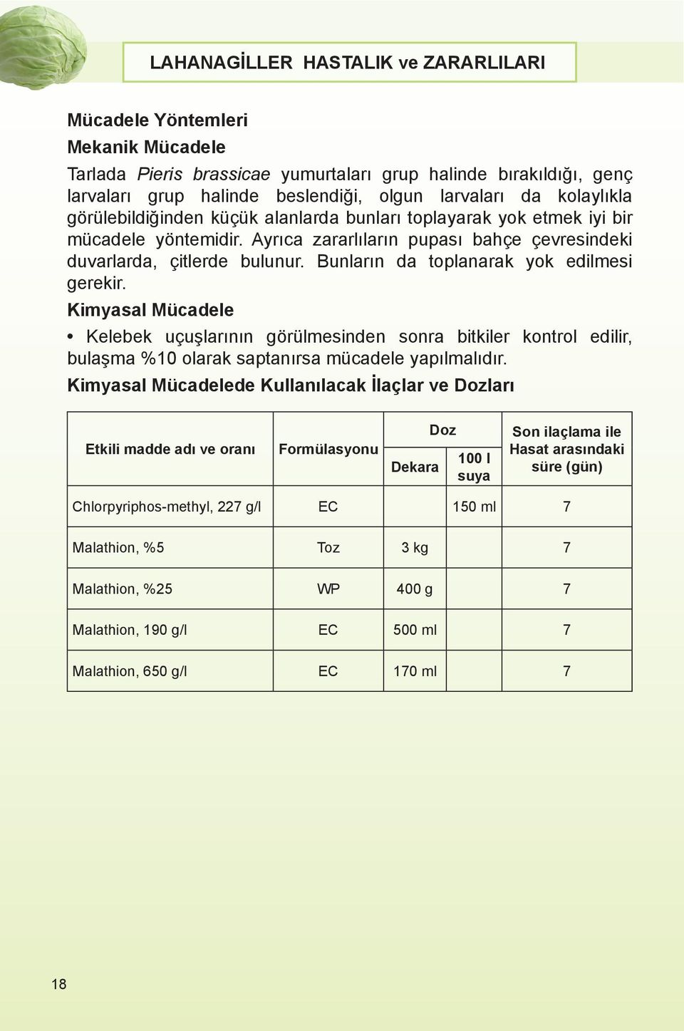 Kimyasal Mücadele Kelebek uçuşlarının görülmesinden sonra bitkiler kontrol edilir, bulaşma %10 olarak saptanırsa mücadele yapılmalıdır.