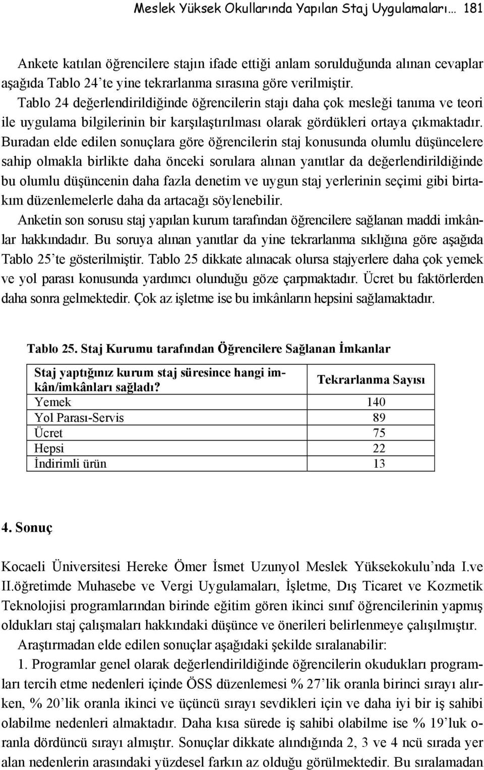 Buradan elde edilen sonuçlara göre öğrencilerin staj konusunda olumlu düşüncelere sahip olmakla birlikte daha önceki sorulara alınan yanıtlar da değerlendirildiğinde bu olumlu düşüncenin daha fazla