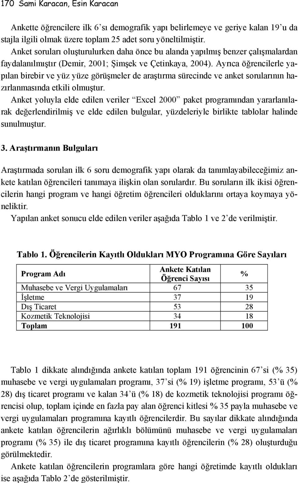 Ayrıca öğrencilerle yapılan birebir ve yüz yüze görüşmeler de araştırma sürecinde ve anket sorularının hazırlanmasında etkili olmuştur.