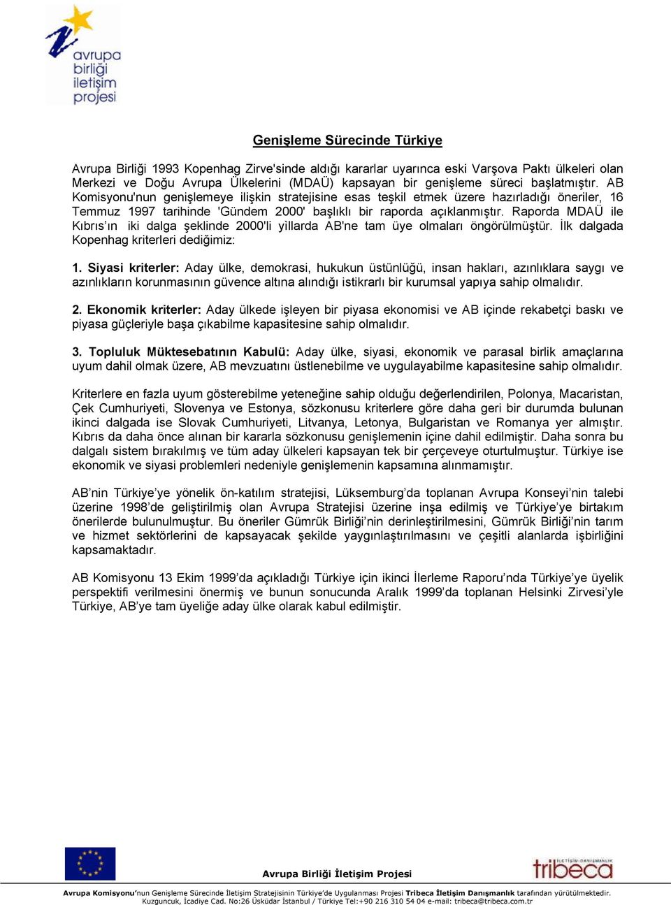 Raporda MDAÜ ile Kıbrıs ın iki dalga şeklinde 2000'li yìllarda AB'ne tam üye olmaları öngörülmüştür. İlk dalgada Kopenhag kriterleri dediğimiz: 1.