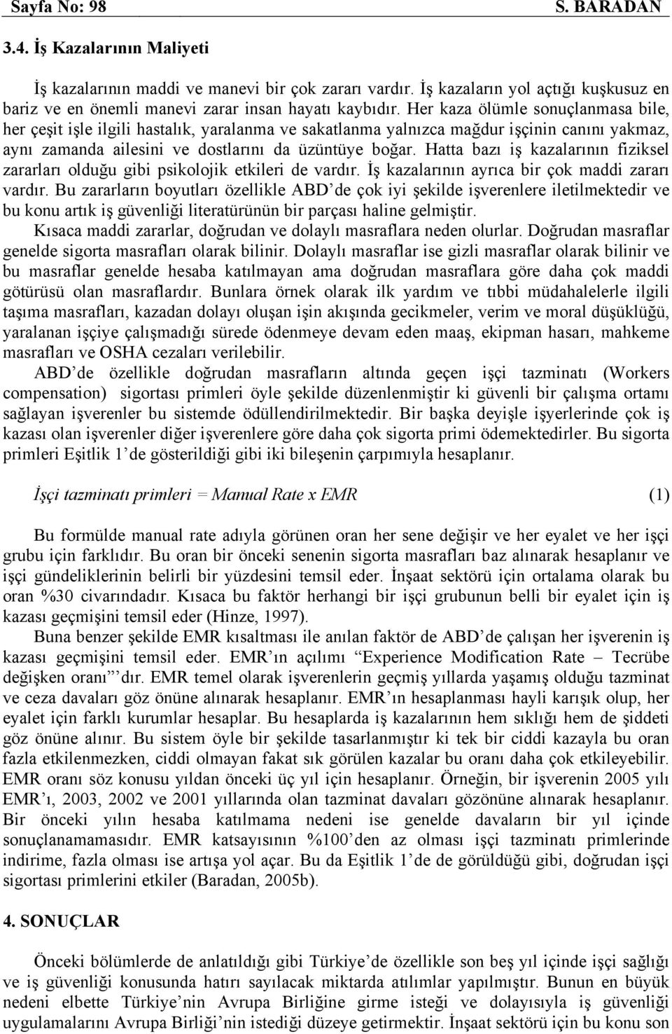 Hatta bazı iş kazalarının fiziksel zararları olduğu gibi psikolojik etkileri de vardır. İş kazalarının ayrıca bir çok maddi zararı vardır.