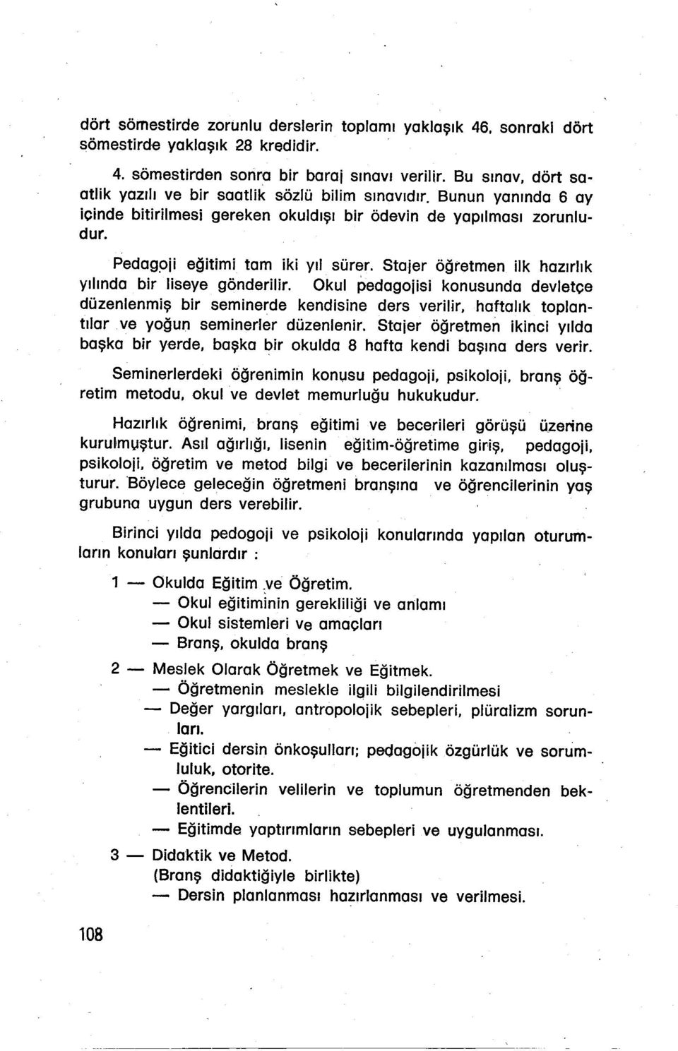 Stajer öğretmen ilk hazırlık yılında bir liseye gönderilir. Okul pedagojisi konusunda devletçe düzenlenmiş bir seminerde kendisine ders verilir, haftalık toplantılarve yoğun seminerler düzenlenir.