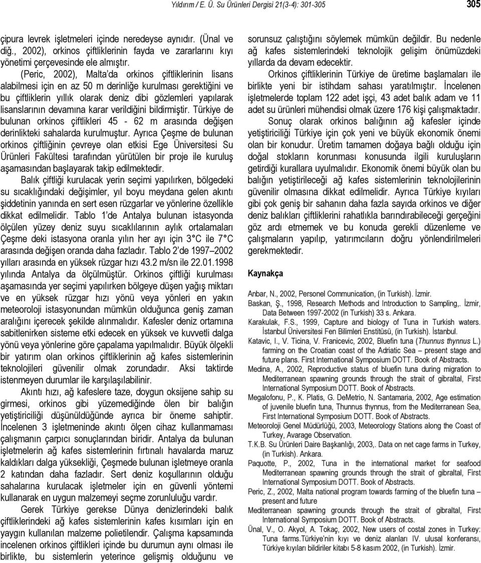 (Peric, 2002), Malta da orkinos çiftliklerinin lisans alabilmesi için en az 50 m derinliğe kurulması gerektiğini ve bu çiftliklerin yıllık olarak deniz dibi gözlemleri yapılarak lisanslarının