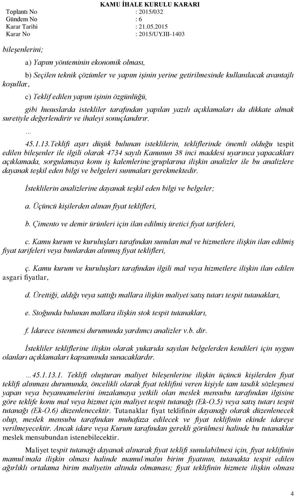 Teklifi aşırı düşük bulunan isteklilerin, tekliflerinde önemli olduğu tespit edilen bileşenler ile ilgili olarak 4734 sayılı Kanunun 38 inci maddesi uyarınca yapacakları açıklamada, sorgulamaya konu