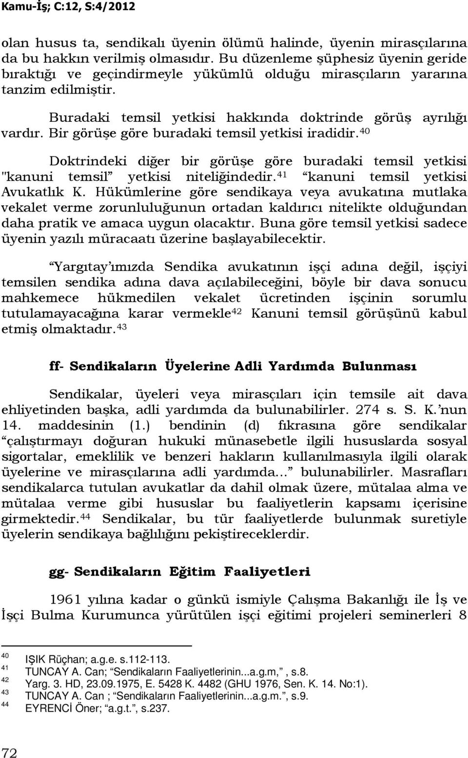 Bir görüşe göre buradaki temsil yetkisi iradidir. 40 Doktrindeki diğer bir görüşe göre buradaki temsil yetkisi "kanuni temsil yetkisi niteliğindedir. 41 kanuni temsil yetkisi Avukatlık K.