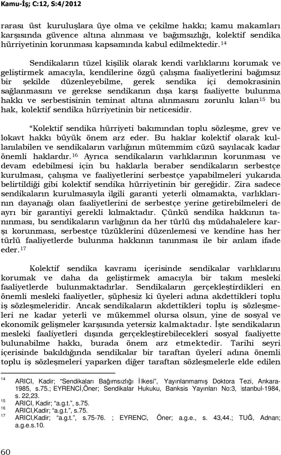 sağlanmasını ve gerekse sendikanın dışa karşı faaliyette bulunma hakkı ve serbestisinin teminat altına alınmasını zorunlu kılan 15 bu hak, kolektif sendika hürriyetinin bir neticesidir.