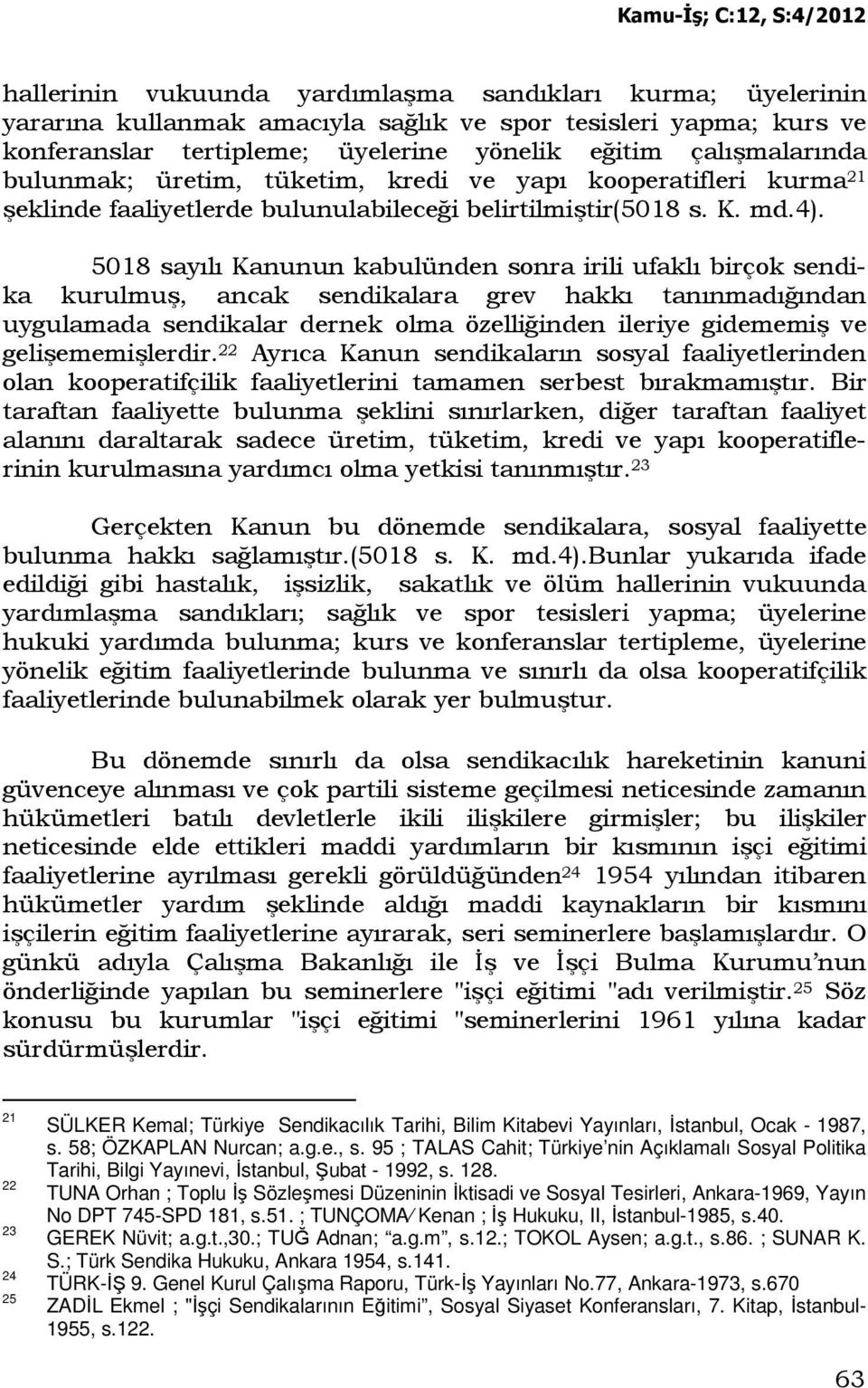 5018 sayılı Kanunun kabulünden sonra irili ufaklı birçok sendika kurulmuş, ancak sendikalara grev hakkı tanınmadığından uygulamada sendikalar dernek olma özelliğinden ileriye gidememiş ve