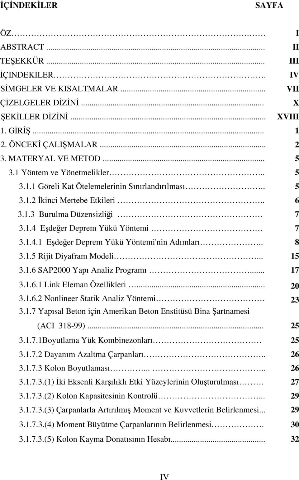 7 3.1.4.1 Eşdeğer Deprem Yükü Yöntemi'nin Adımları.. 8 3.1.5 Rijit Diyafram Modeli... 15 3.1.6 SAP2000 Yapı Analiz Programı... 3.1.6.1 Link Eleman Özellikleri... 20 3.1.6.2 Nonlineer Statik Analiz Yöntemi 23 3.