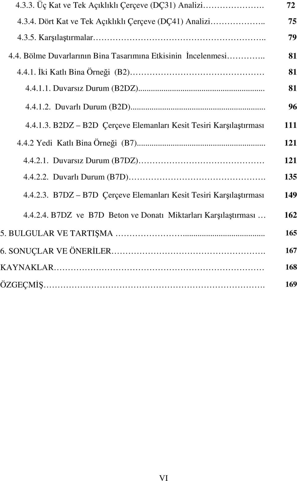 B2DZ B2D Çerçeve Elemanları Kesit Tesiri Karşılaştırması 111 4.4.2 Yedi Katlı Bina Örneği (B7)... 121 4.4.2.1. Duvarsız Durum (B7DZ) 121 4.4.2.2. Duvarlı Durum (B7D). 135