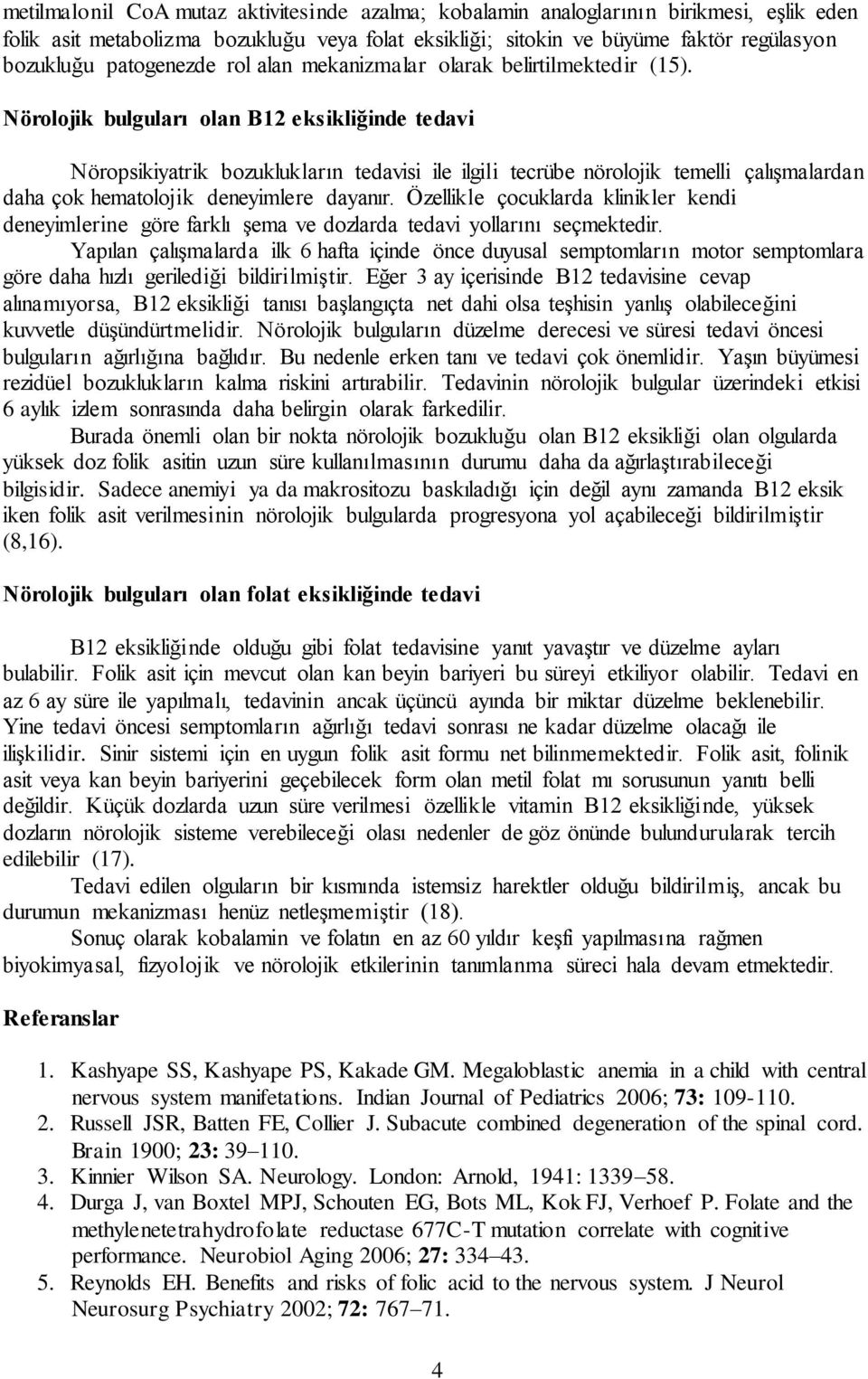 Nörolojik bulguları olan B12 eksikliğinde tedavi Nöropsikiyatrik bozuklukların tedavisi ile ilgili tecrübe nörolojik temelli çalışmalardan daha çok hematolojik deneyimlere dayanır.