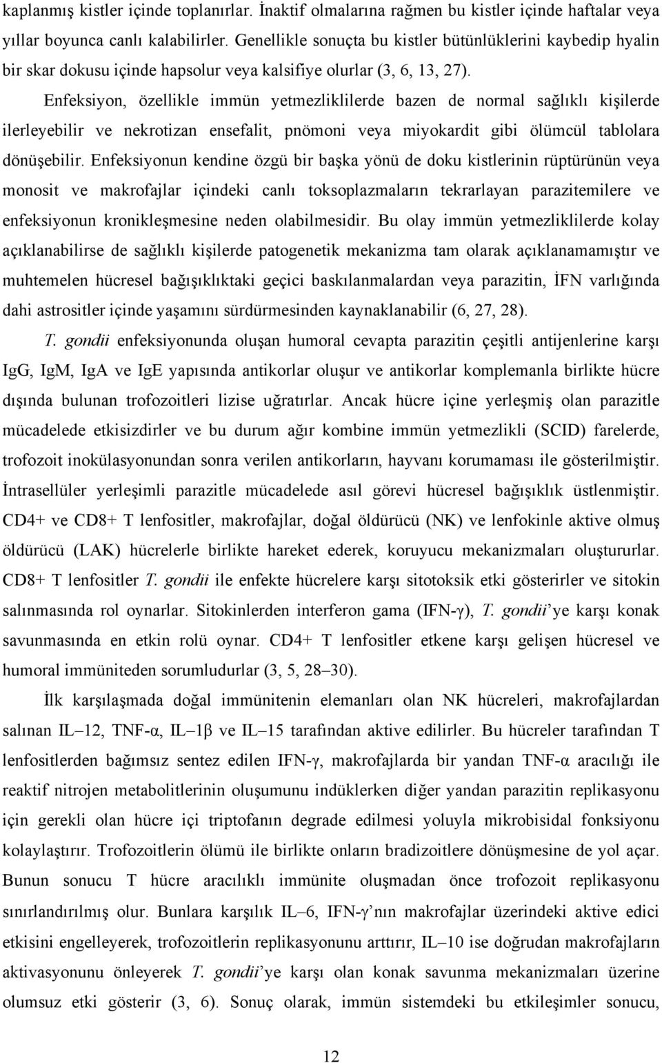 Enfeksiyon, özellikle immün yetmezliklilerde bazen de normal sağlıklı kişilerde ilerleyebilir ve nekrotizan ensefalit, pnömoni veya miyokardit gibi ölümcül tablolara dönüşebilir.