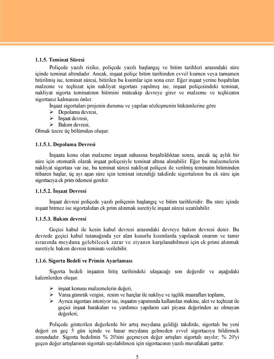 Eğer inşaat yerine boşaltılan malzeme ve teçhizat için nakliyat sigortası yapılmış ise, inşaat poliçesindeki teminat, nakliyat sigorta teminatının bitimini müteakip devreye girer ve malzeme ve