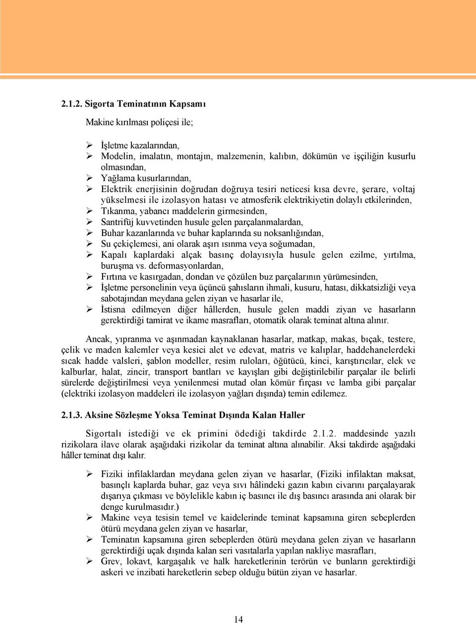 maddelerin girmesinden, Santrifüj kuvvetinden husule gelen parçalanmalardan, Buhar kazanlarında ve buhar kaplarında su noksanlığından, Su çekiçlemesi, ani olarak aşırı ısınma veya soğumadan, Kapalı