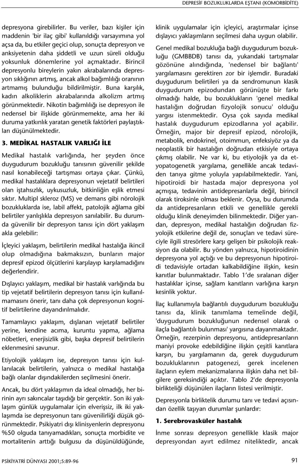 dönemlerine yol açmaktadýr. Birincil depresyonlu bireylerin yakýn akrabalarýnda depresyon sýklýðýnýn artmýþ, ancak alkol baðýmlýlýðý oranýnýn artmamýþ bulunduðu bildirilmiþtir.