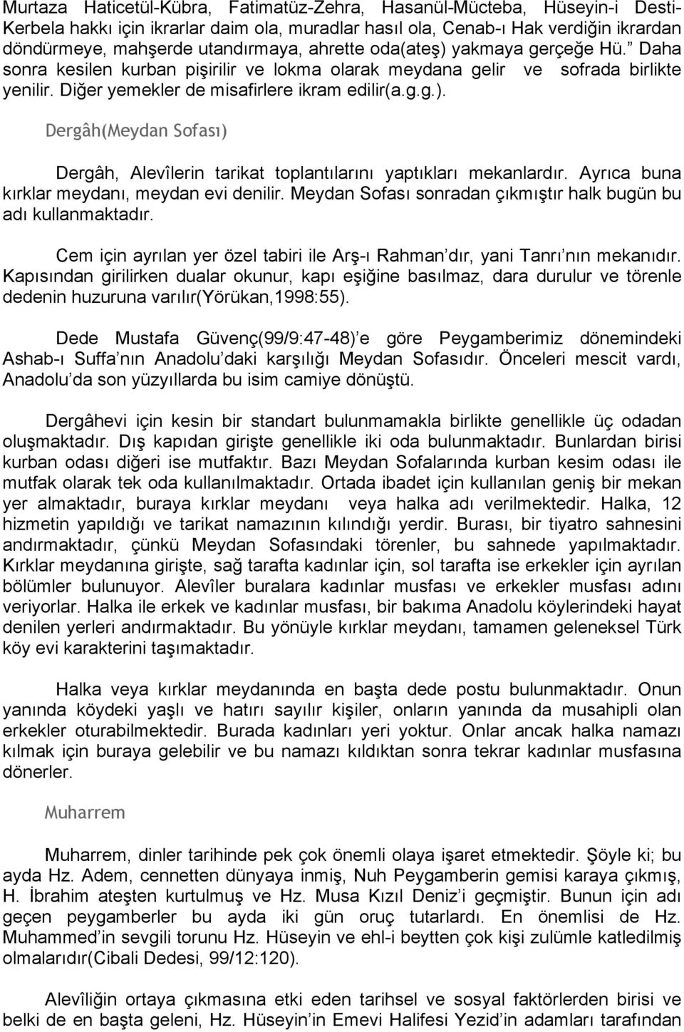 Ayrıca buna kırklar meydanı, meydan evi denilir. Meydan Sofası sonradan çıkmıştır halk bugün bu adı kullanmaktadır. Cem için ayrılan yer özel tabiri ile Arş-ı Rahman dır, yani Tanrı nın mekanıdır.