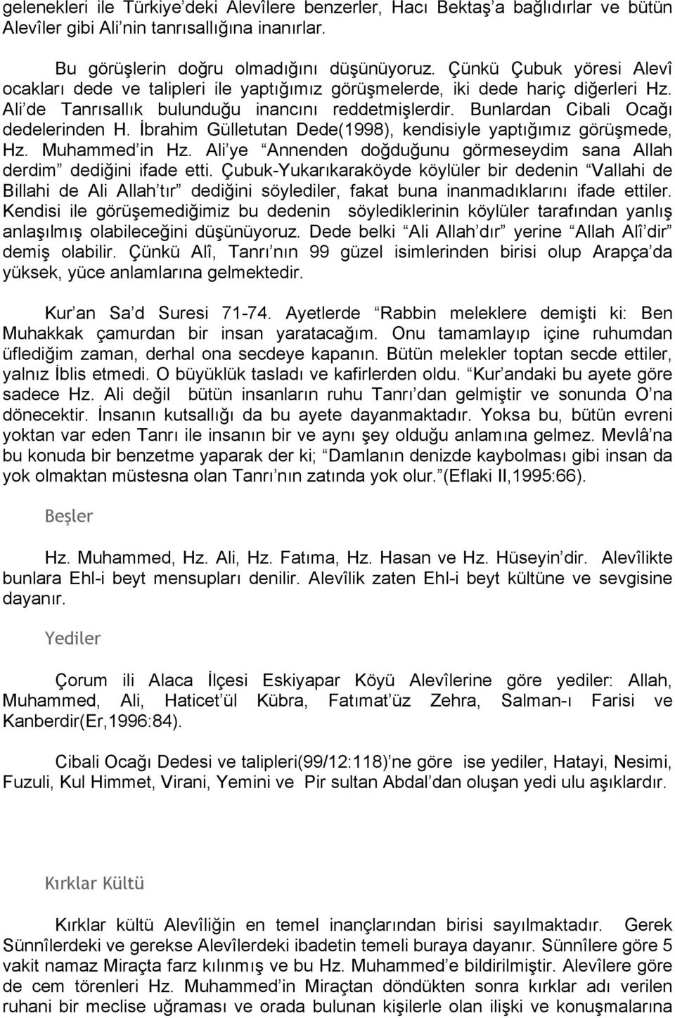 Bunlardan Cibali Ocağı dedelerinden H. İbrahim Gülletutan Dede(1998), kendisiyle yaptığımız görüşmede, Hz. Muhammed in Hz. Ali ye Annenden doğduğunu görmeseydim sana Allah derdim dediğini ifade etti.