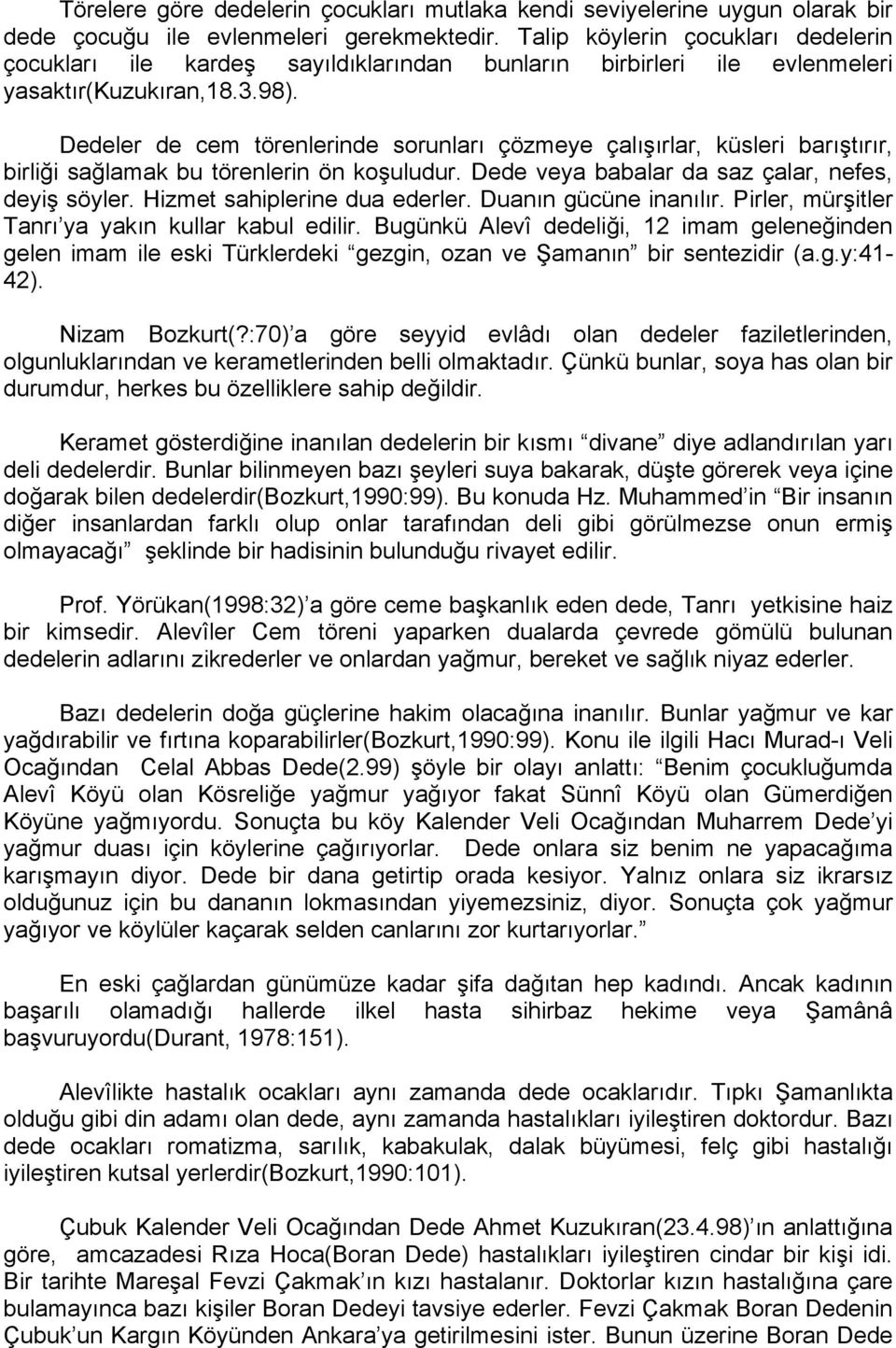 Dedeler de cem törenlerinde sorunları çözmeye çalışırlar, küsleri barıştırır, birliği sağlamak bu törenlerin ön koşuludur. Dede veya babalar da saz çalar, nefes, deyiş söyler.