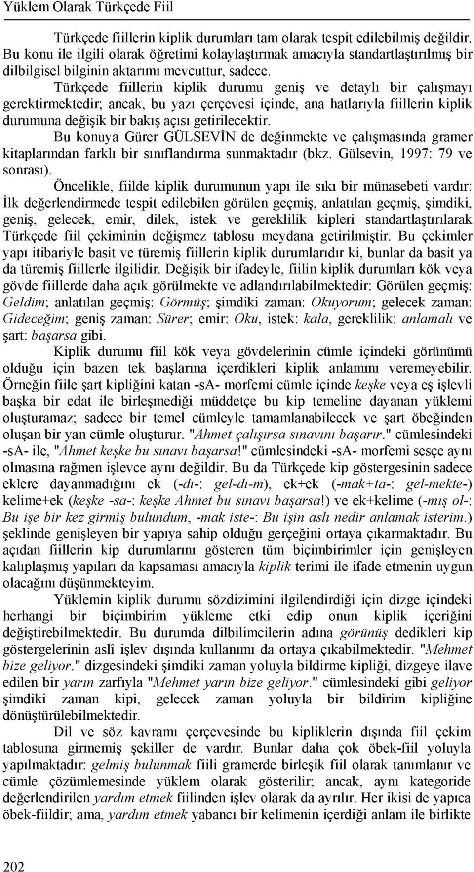 Türkçede fiillerin kiplik durumu geniş ve detaylı bir çalışmayı gerektirmektedir; ancak, bu yazı çerçevesi içinde, ana hatlarıyla fiillerin kiplik durumuna değişik bir bakış açısı getirilecektir.