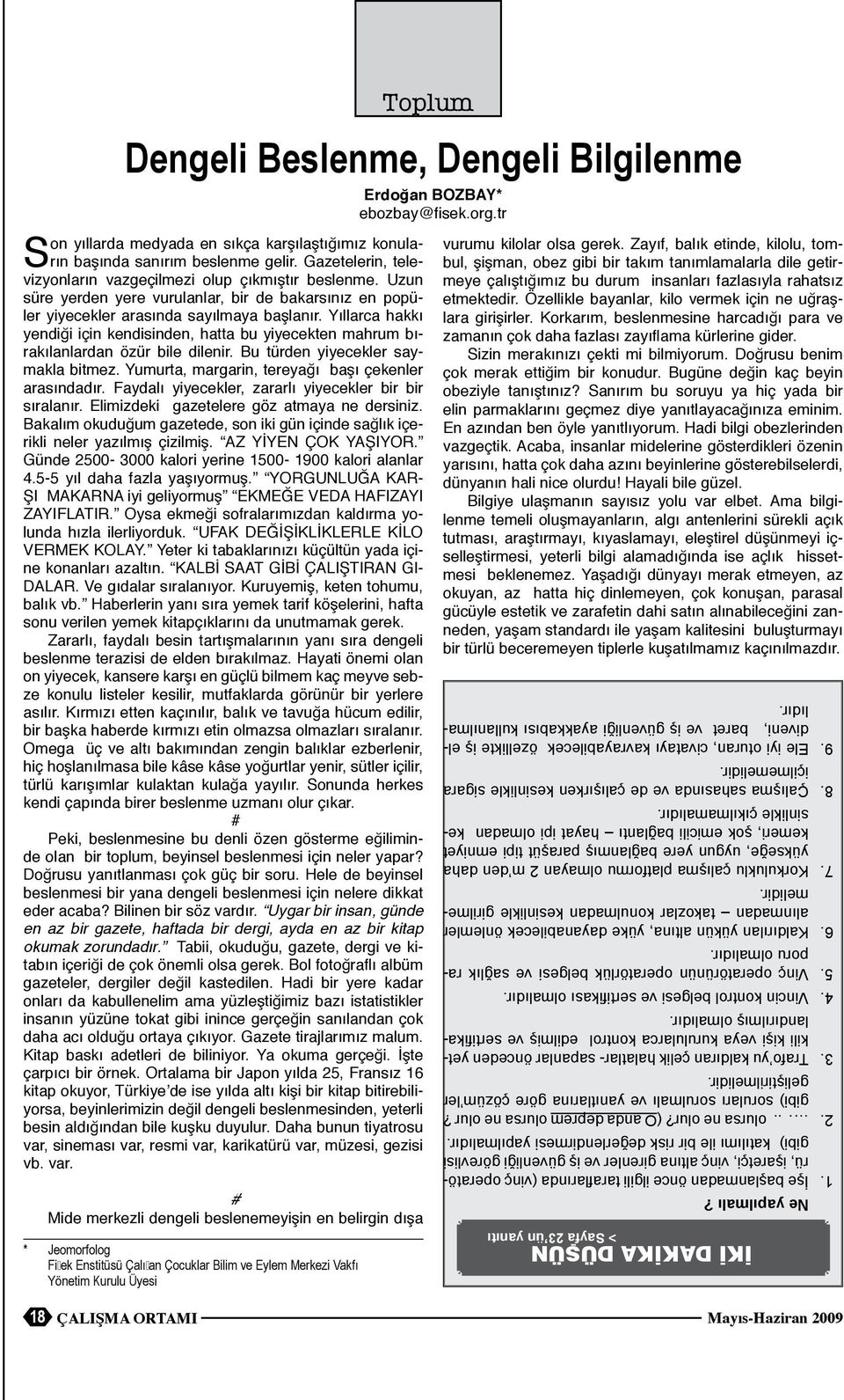 Yıllarca hakkı yendiği için kendisinden, hatta bu yiyecekten mahrum bırakılanlardan özür bile dilenir. Bu türden yiyecekler saymakla bitmez. Yumurta, margarin, tereyağı başı çekenler arasındadır.