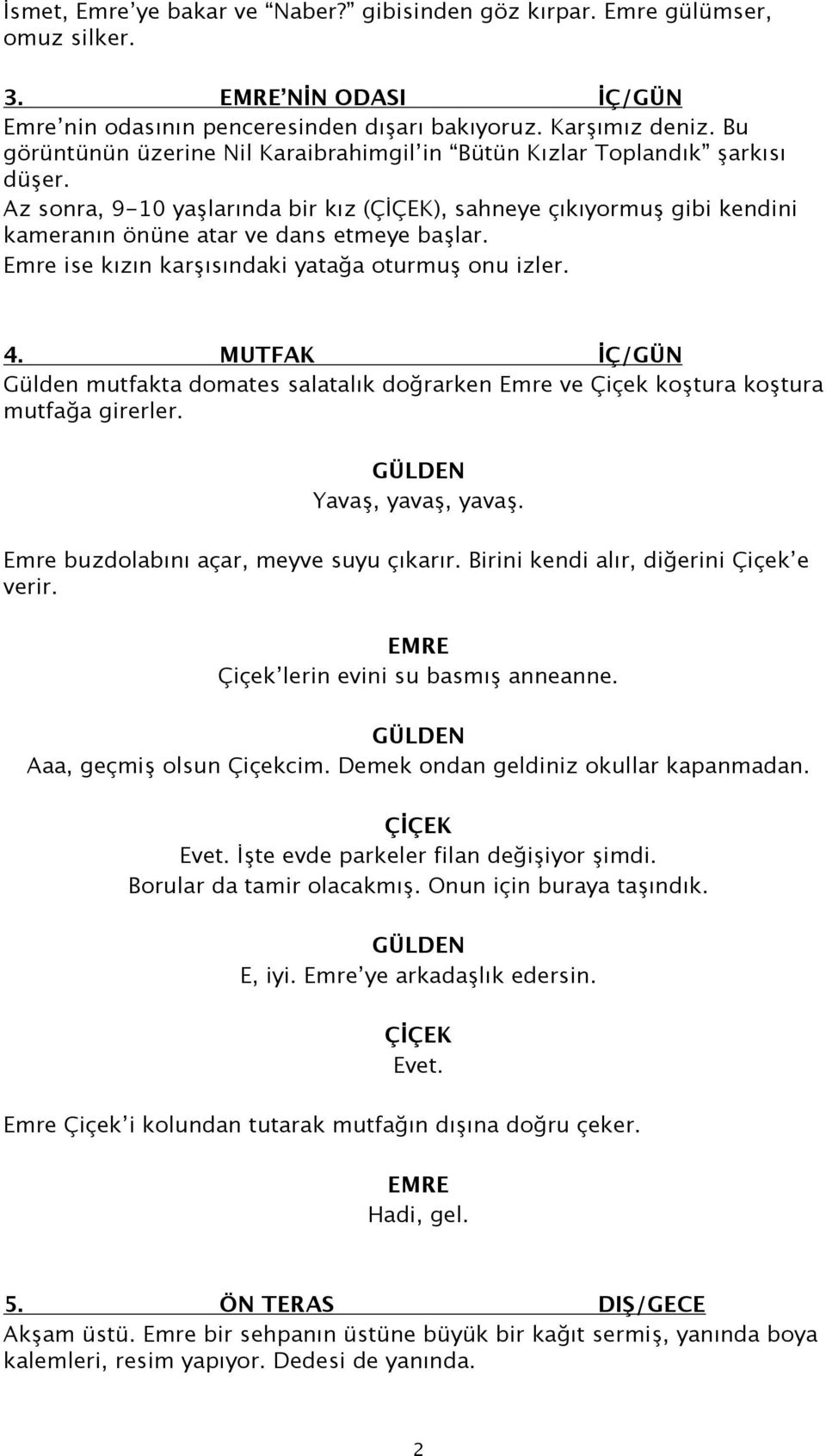 Emre ise kızın karşısındaki yatağa oturmuş onu izler. 4. MUTFAK İÇ/GÜN Gülden mutfakta domates salatalık doğrarken Emre ve Çiçek koştura koştura mutfağa girerler. Yavaş, yavaş, yavaş.