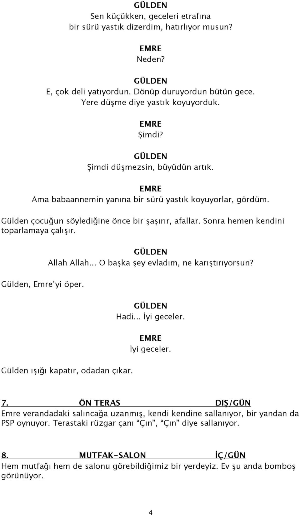 Allah Allah... O başka şey evladım, ne karıştırıyorsun? Gülden, Emre yi öper. Hadi... İyi geceler. İyi geceler. Gülden ışığı kapatır, odadan çıkar. 7.