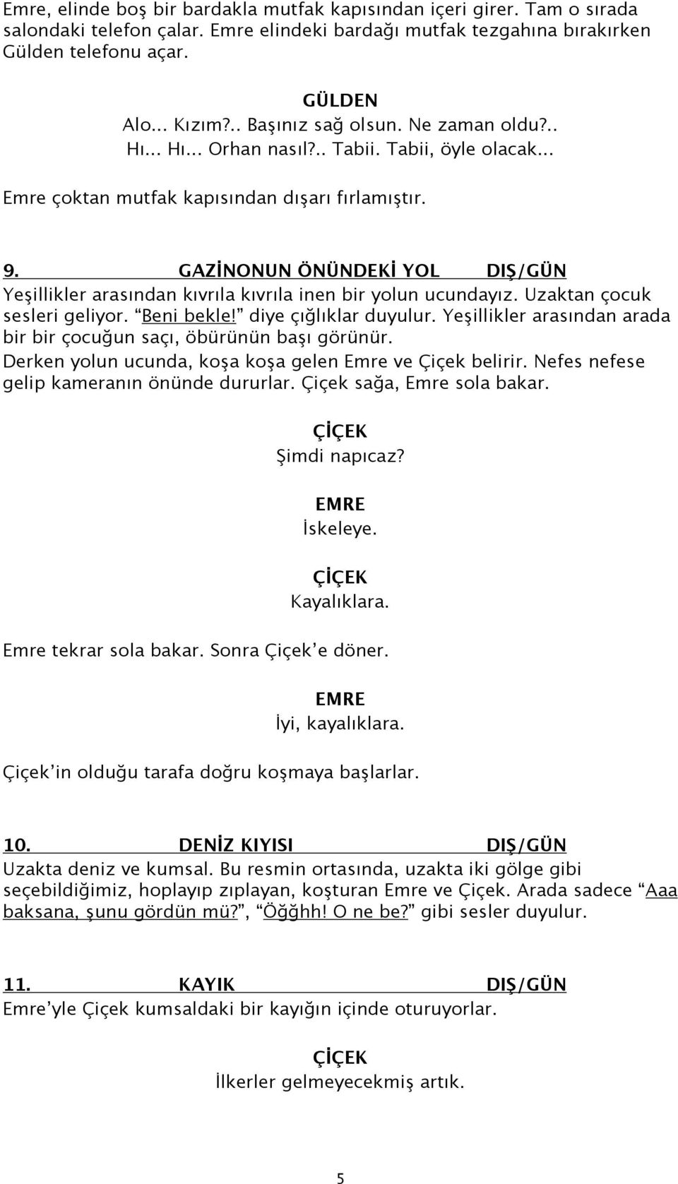 GAZİNONUN ÖNÜNDEKİ YOL DIŞ/GÜN Yeşillikler arasından kıvrıla kıvrıla inen bir yolun ucundayız. Uzaktan çocuk sesleri geliyor. Beni bekle! diye çığlıklar duyulur.