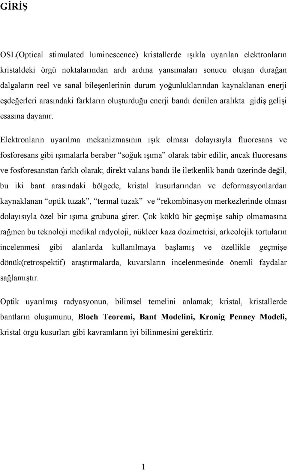 Elektronların uyarılma mekanizmasının ışık olması dolayısıyla fluoresans ve fosforesans gibi ışımalarla beraber soğuk ışıma olarak tabir edilir, ancak fluoresans ve fosforesanstan farklı olarak;