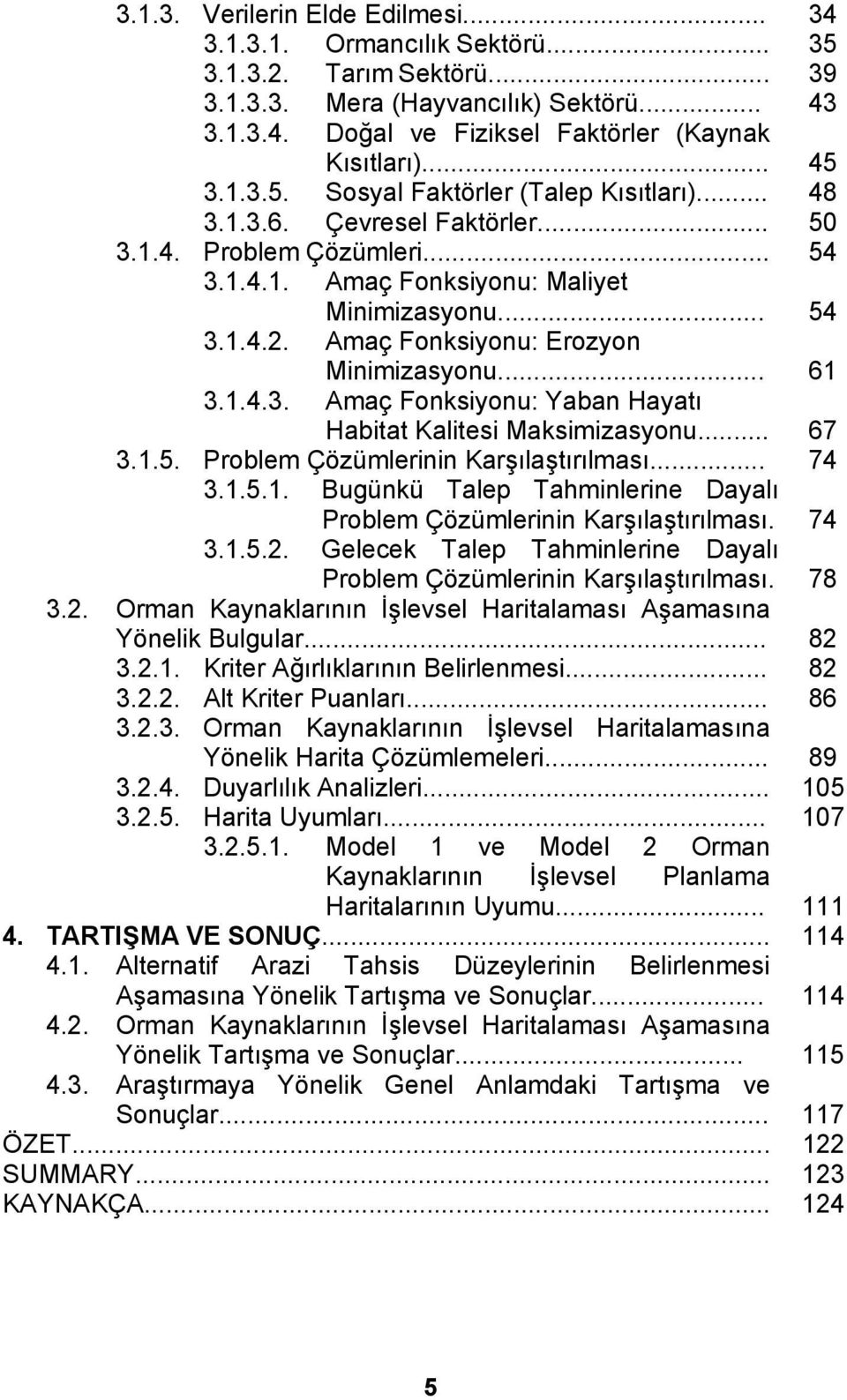 Amaç Fonksiyonu: Erozyon Minimizasyonu... 61 3.1.4.3. Amaç Fonksiyonu: Yaban Hayatı Habitat Kalitesi Maksimizasyonu... 67 3.1.5. Problem Çözümlerinin Karşılaştırılması... 74 3.1.5.1. Bugünkü Talep Tahminlerine Dayalı Problem Çözümlerinin Karşılaştırılması.