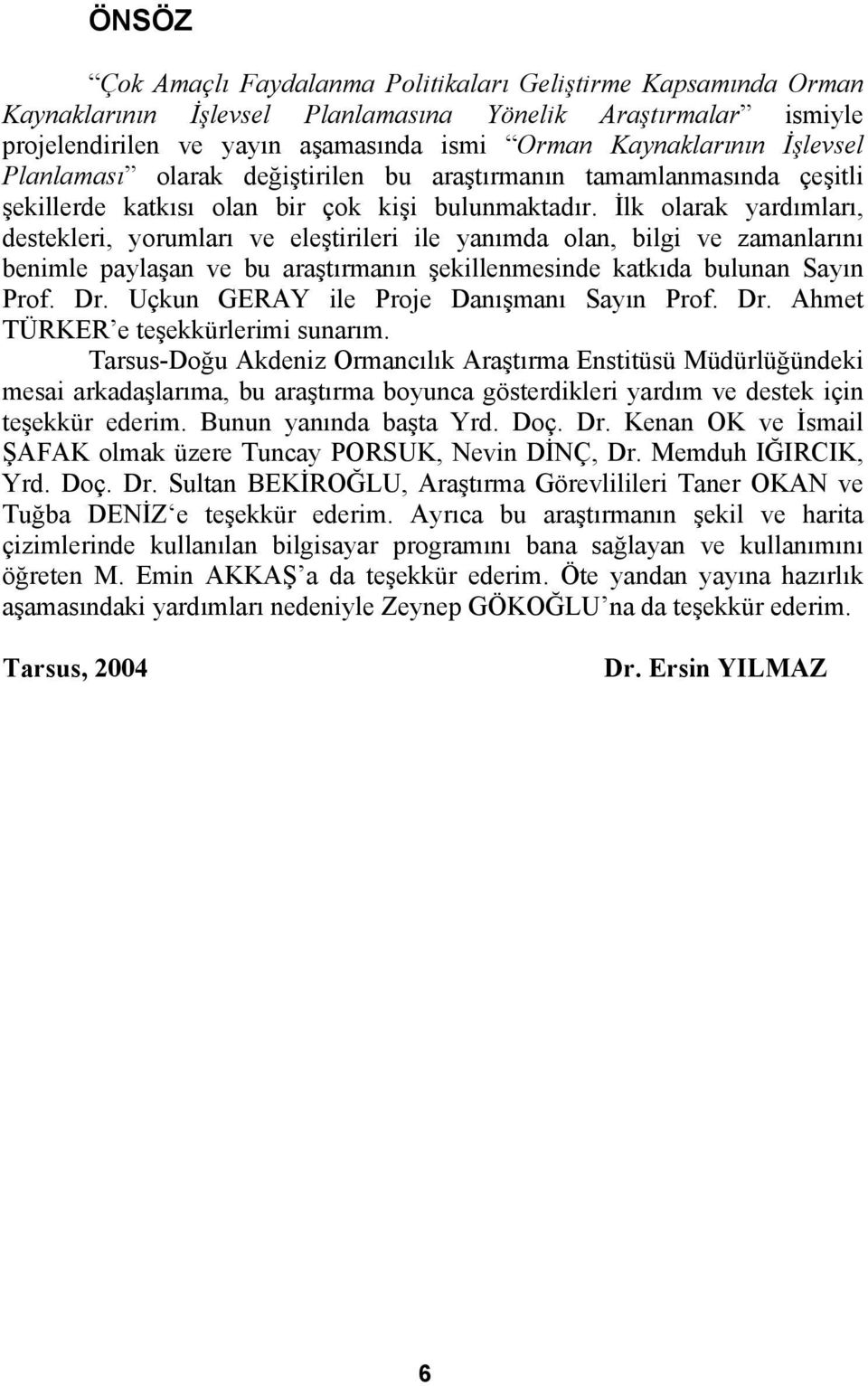 İlk olarak yardımları, destekleri, yorumları ve eleştirileri ile yanımda olan, bilgi ve zamanlarını benimle paylaşan ve bu araştırmanın şekillenmesinde katkıda bulunan Sayın Prof. Dr.