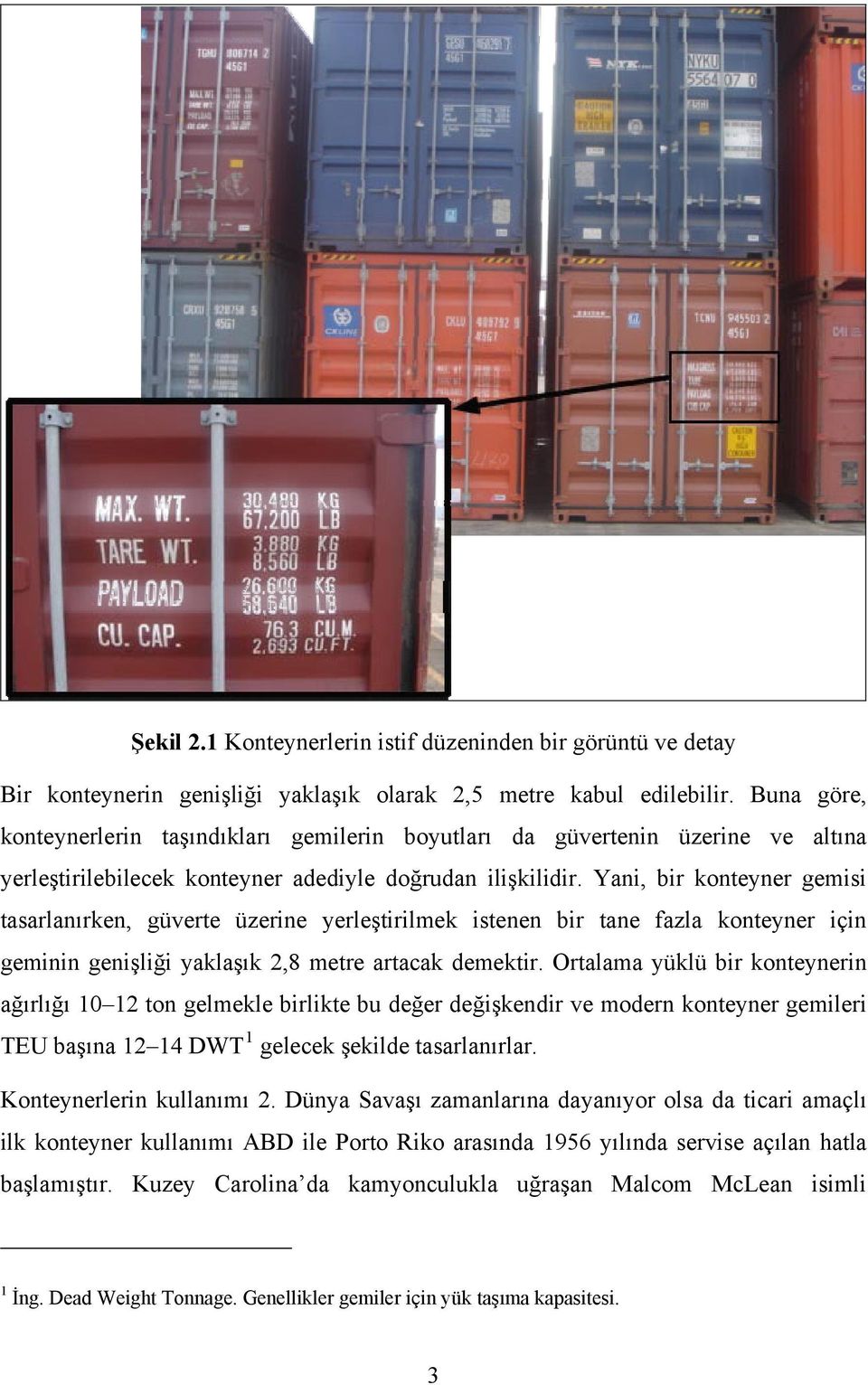 Yani, bir konteyner gemisi tasarlanırken, güverte üzerine yerleştirilmek istenen bir tane fazla konteyner için geminin genişliği yaklaşık 2,8 metre artacak demektir.